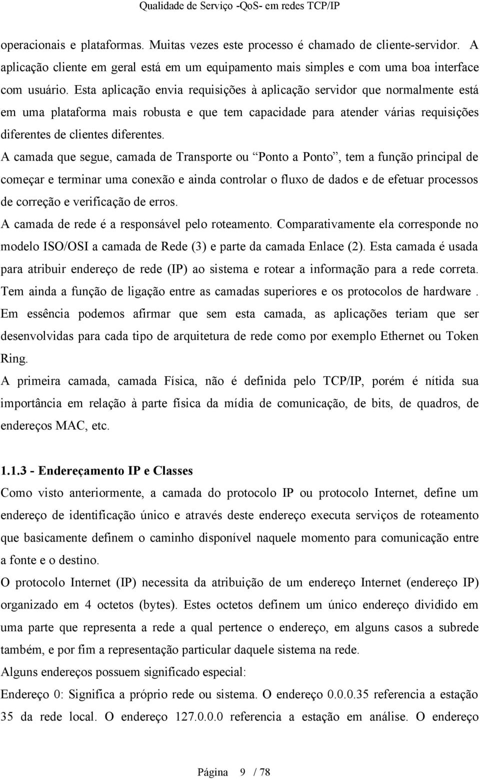 A camada que segue, camada de Transporte ou Ponto a Ponto, tem a função principal de começar e terminar uma conexão e ainda controlar o fluxo de dados e de efetuar processos de correção e verificação