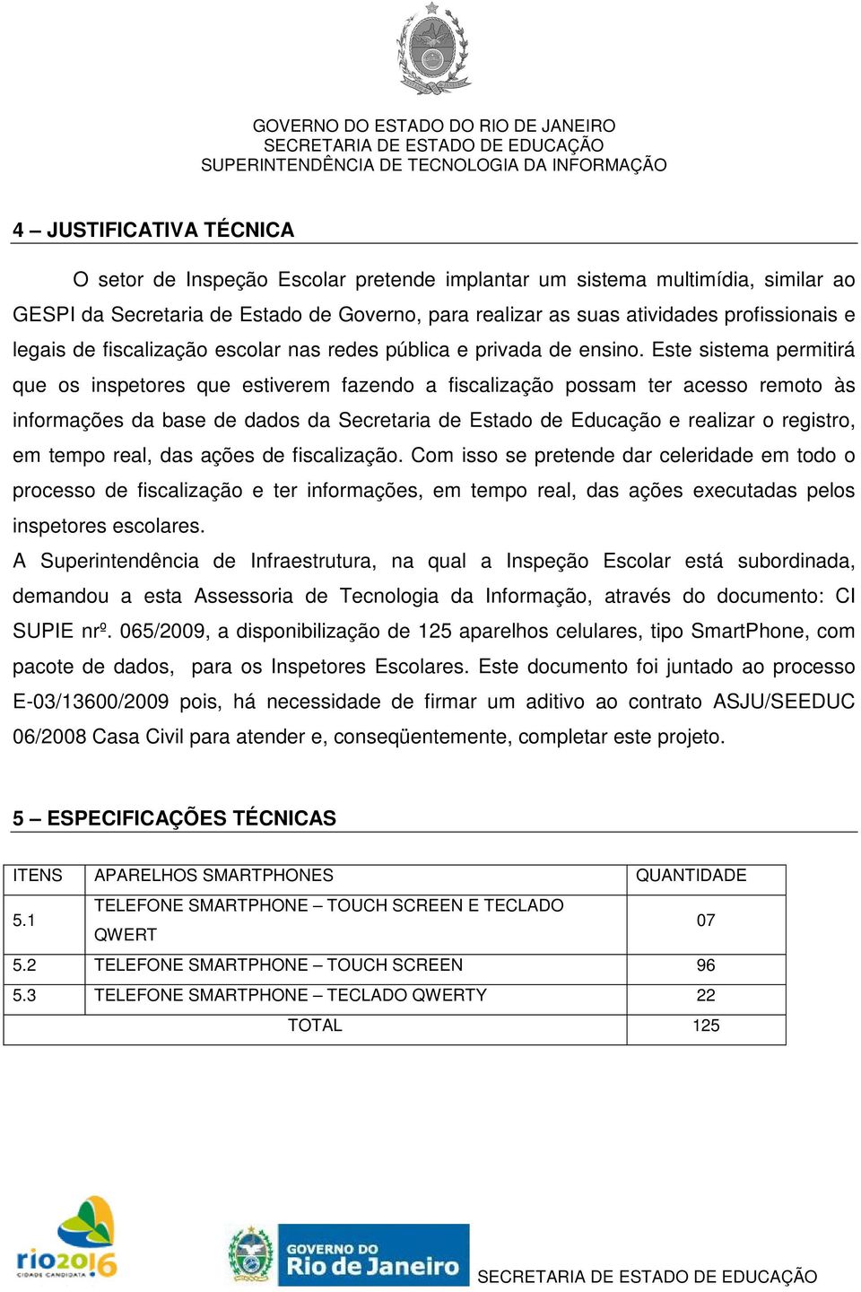 Este sistema permitirá que os inspetores que estiverem fazendo a fiscalização possam ter acesso remoto às informações da base de dados da Secretaria de Estado de Educação e realizar o registro, em