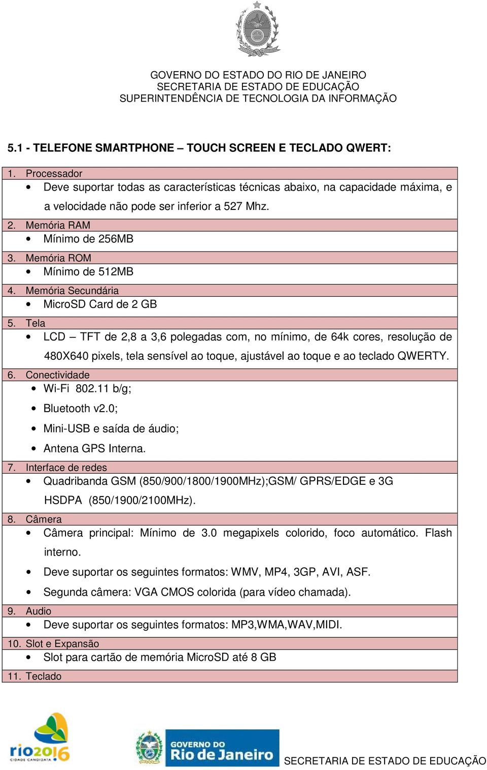 Tela LCD TFT de 2,8 a 3,6 polegadas com, no mínimo, de 64k cores, resolução de 480X640 pixels, tela sensível ao toque, ajustável ao toque e ao teclado QWERTY. 6. Conectividade Wi-Fi 802.