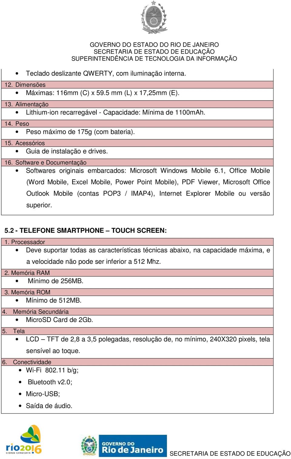 1, Office Mobile (Word Mobile, Excel Mobile, Power Point Mobile), PDF Viewer, Microsoft Office Outlook Mobile (contas POP3 / IMAP4), Internet Explorer Mobile ou versão superior. 5.