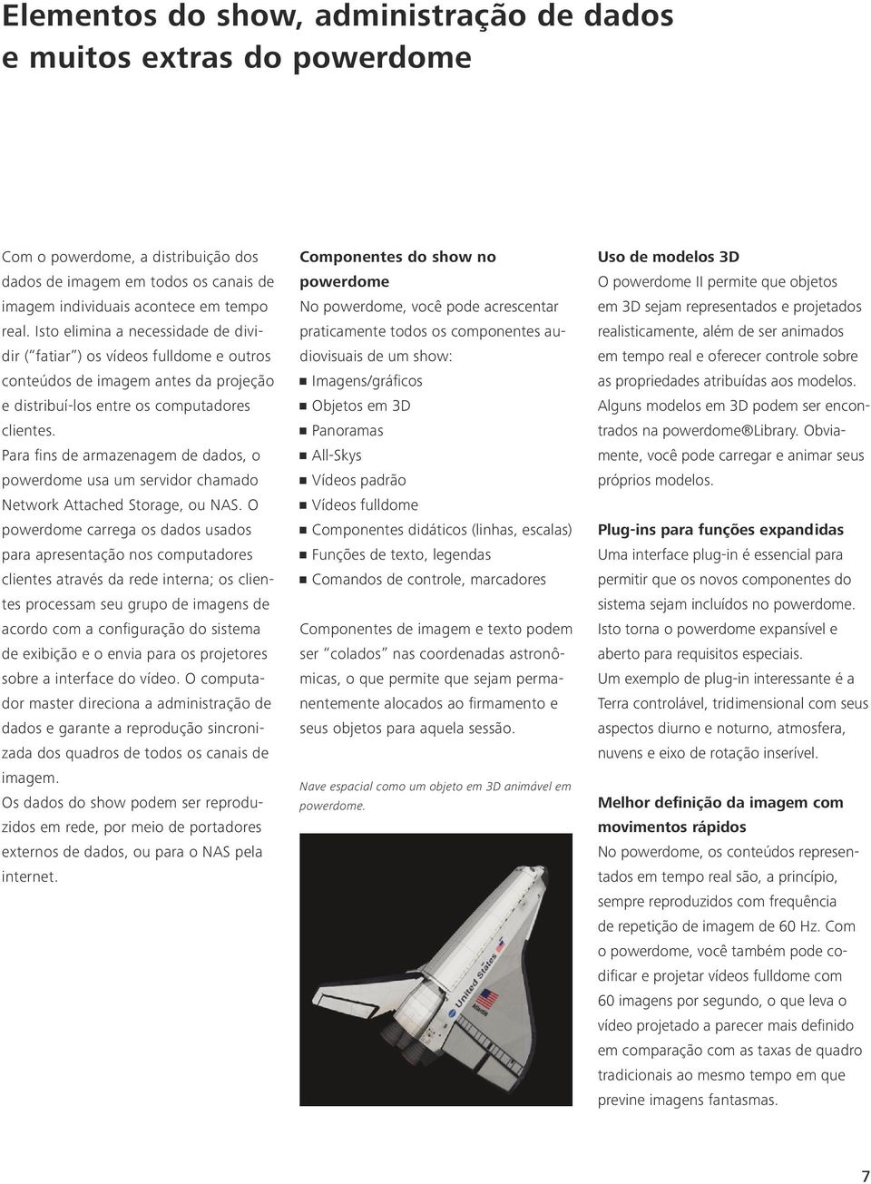 Para fins de armazenagem de dados, o powerdome usa um servidor chamado Network Attached Storage, ou NAS.