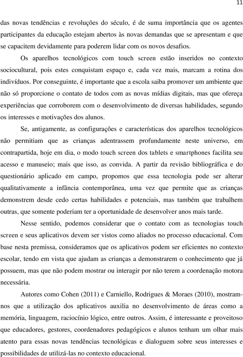 Os aparelhos tecnológicos com touch screen estão inseridos no contexto sociocultural, pois estes conquistam espaço e, cada vez mais, marcam a rotina dos indivíduos.