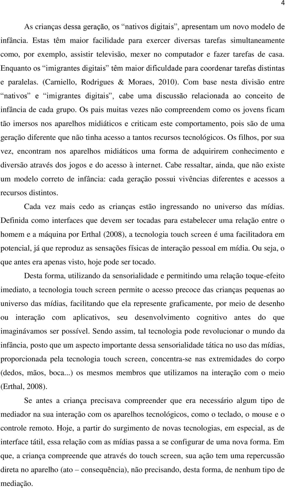 Enquanto os imigrantes digitais têm maior dificuldade para coordenar tarefas distintas e paralelas. (Carniello, Rodrigues & Moraes, 2010).