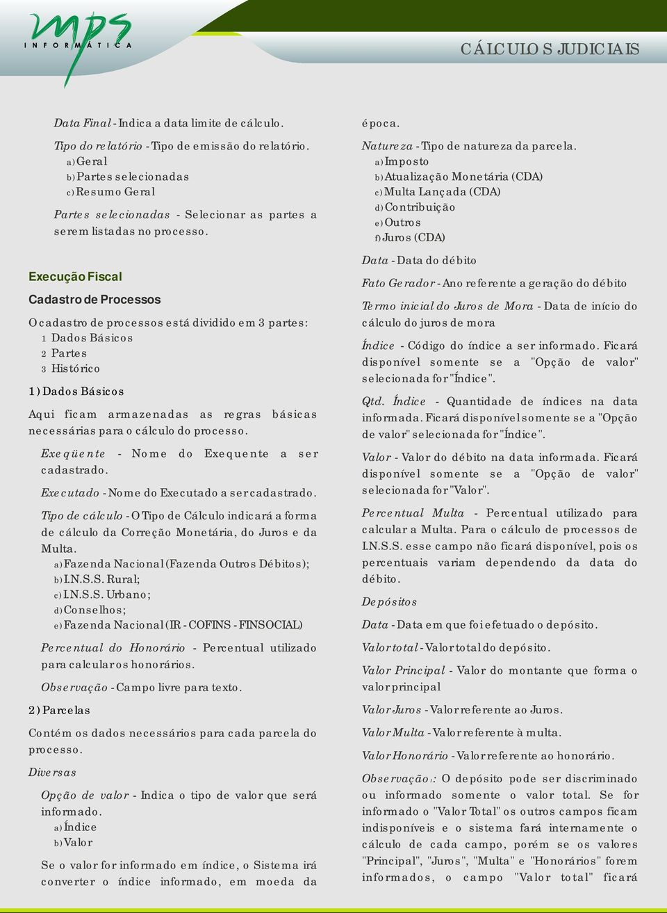 1 Dados Básicos 2 Partes 3 Histórico 1) Dados Básicos Aqui ficam armazenadas as regras básicas necessárias para o cálculo do Exeqüente - Nome do Exequente a ser cadastrado.