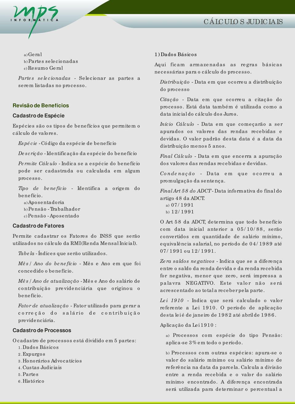 Espécie - Código da espécie de benefício Descrição - Identificação da espécie do benefício Permite Cálculo - Indica se a espécie do benefício pode ser cadastrada ou calculada em algum Tipo de