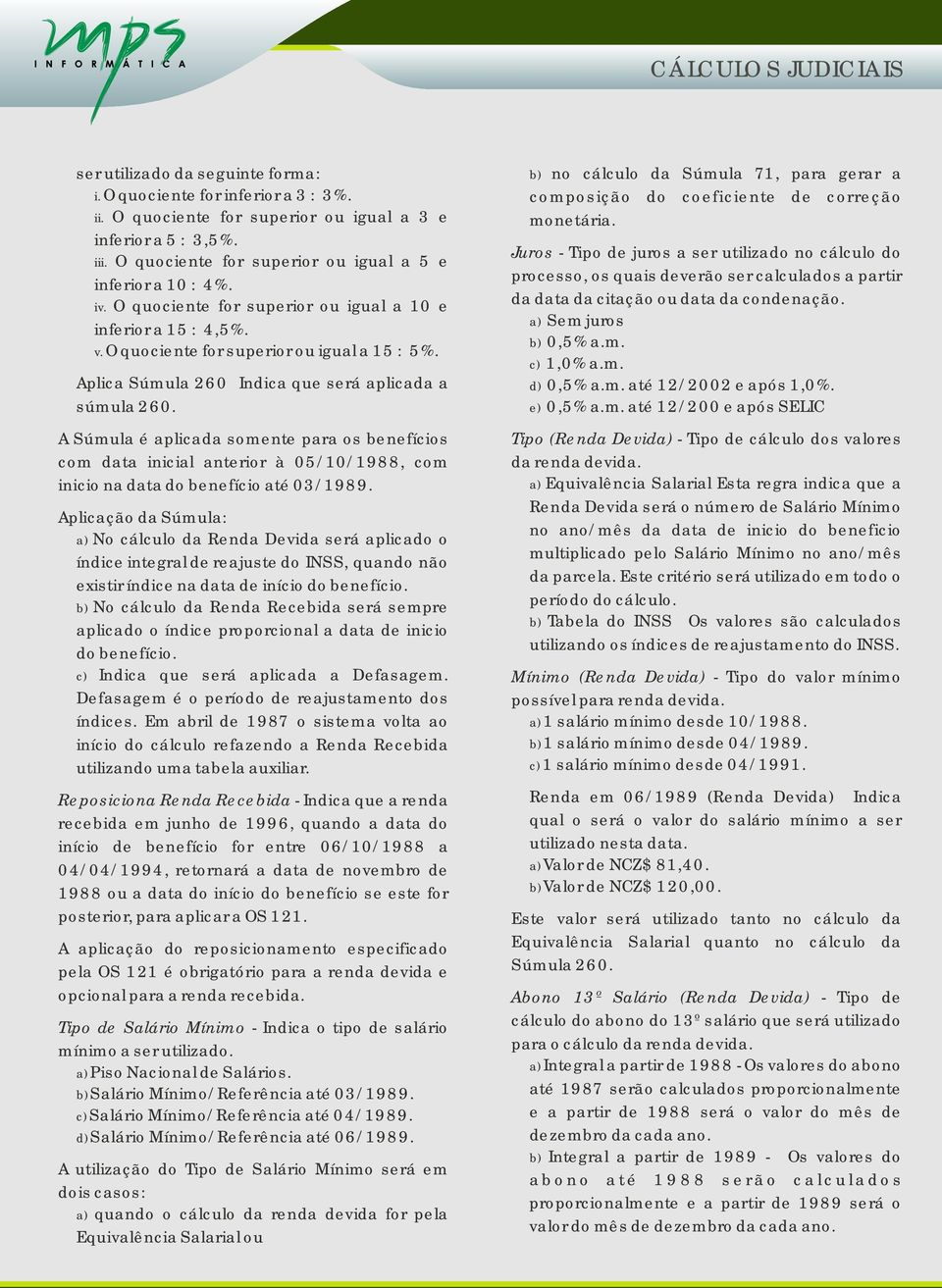 A Súmula é aplicada somente para os benefícios com data inicial anterior à 05/10/1988, com inicio na data do benefício até 03/1989.