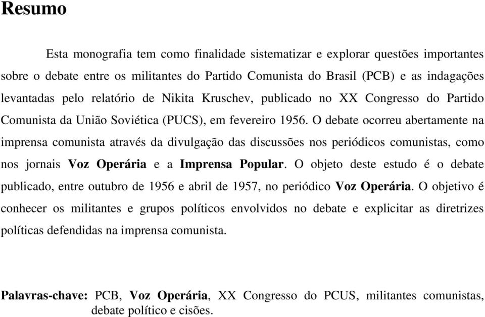 O debate ocorreu abertamente na imprensa comunista através da divulgação das discussões nos periódicos comunistas, como nos jornais Voz Operária e a Imprensa Popular.