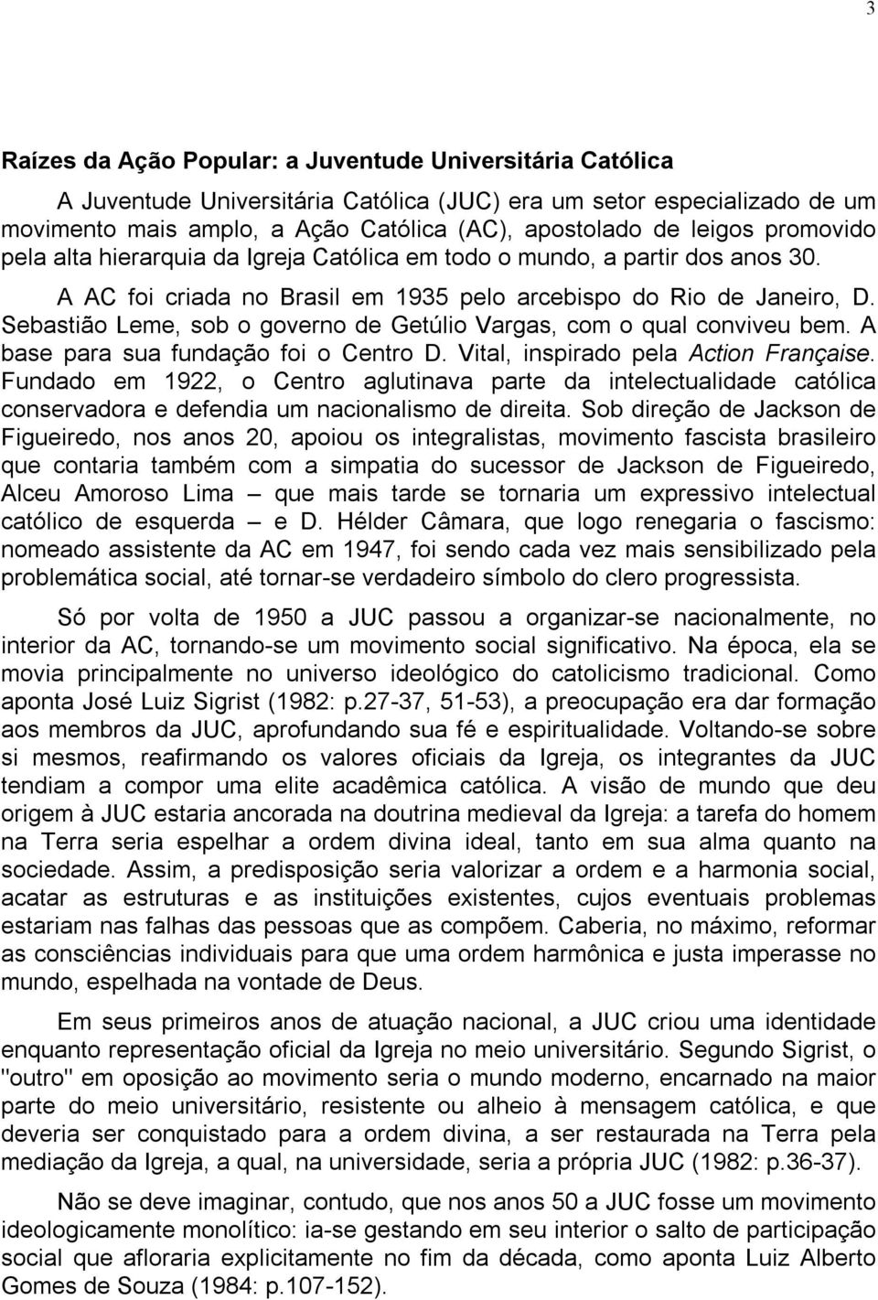 Sebastião Leme, sob o governo de Getúlio Vargas, com o qual conviveu bem. A base para sua fundação foi o Centro D. Vital, inspirado pela Action Française.