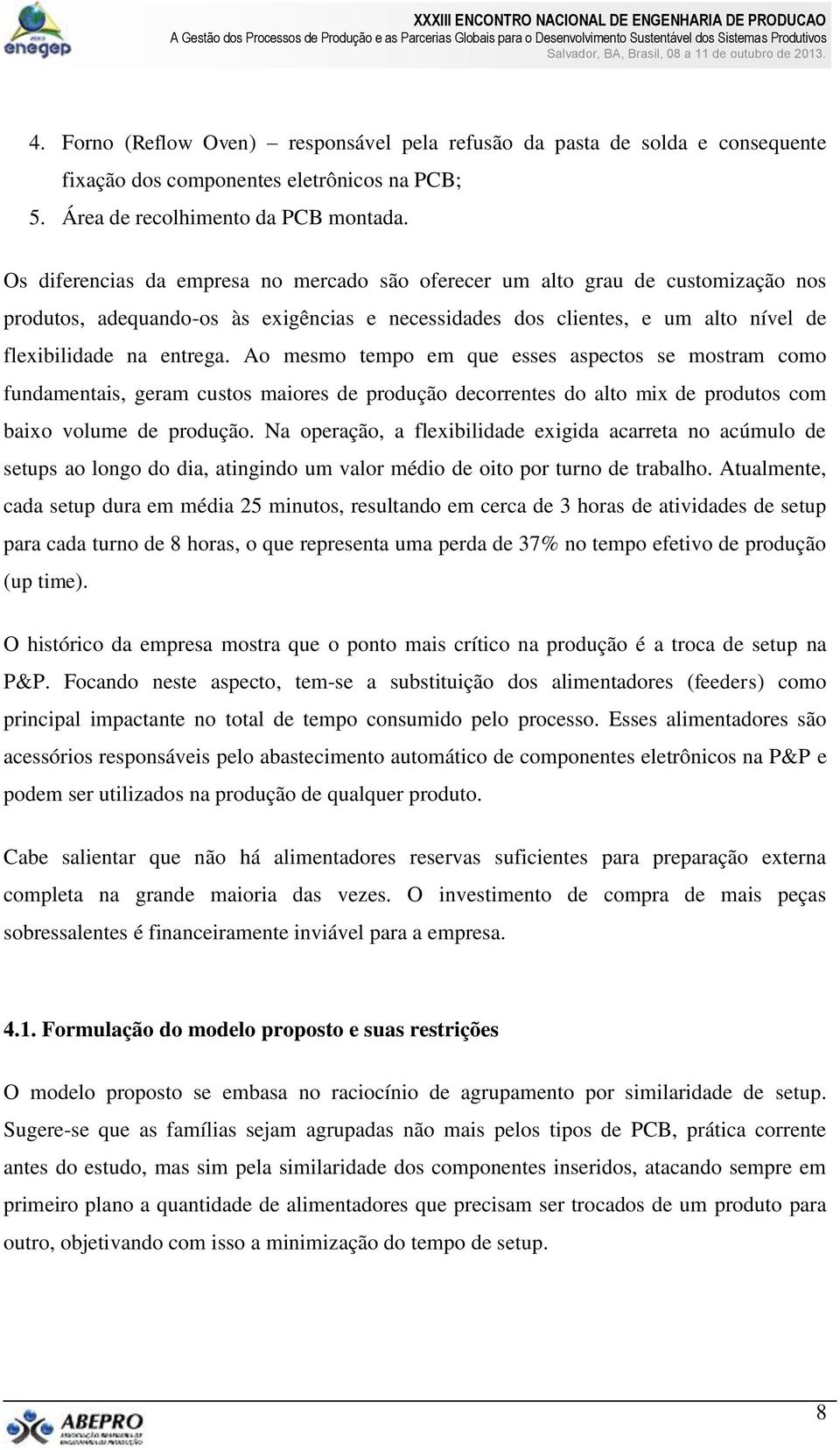 Ao mesmo empo em que esses aspecos se mosram como fundamenais, geram cusos maiores de produção decorrenes do alo mi de produos com baio volume de produção.