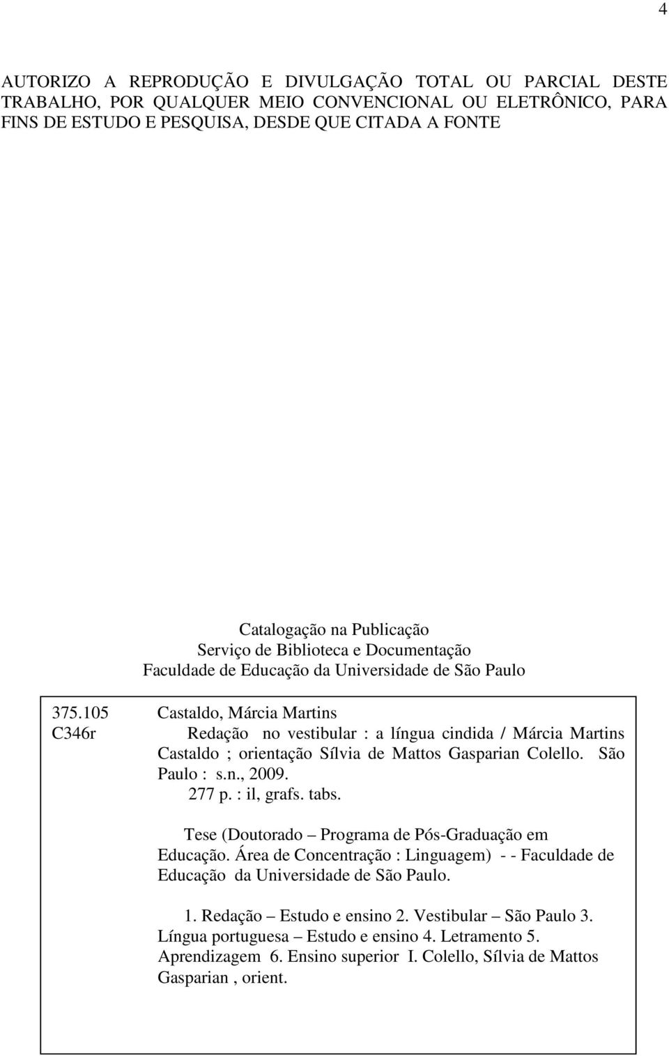 105 Castaldo, Márcia Martins C346r Redação no vestibular : a língua cindida / Márcia Martins Castaldo ; orientação Sílvia de Mattos Gasparian Colello. São Paulo : s.n., 2009. 277 p. : il, grafs. tabs.