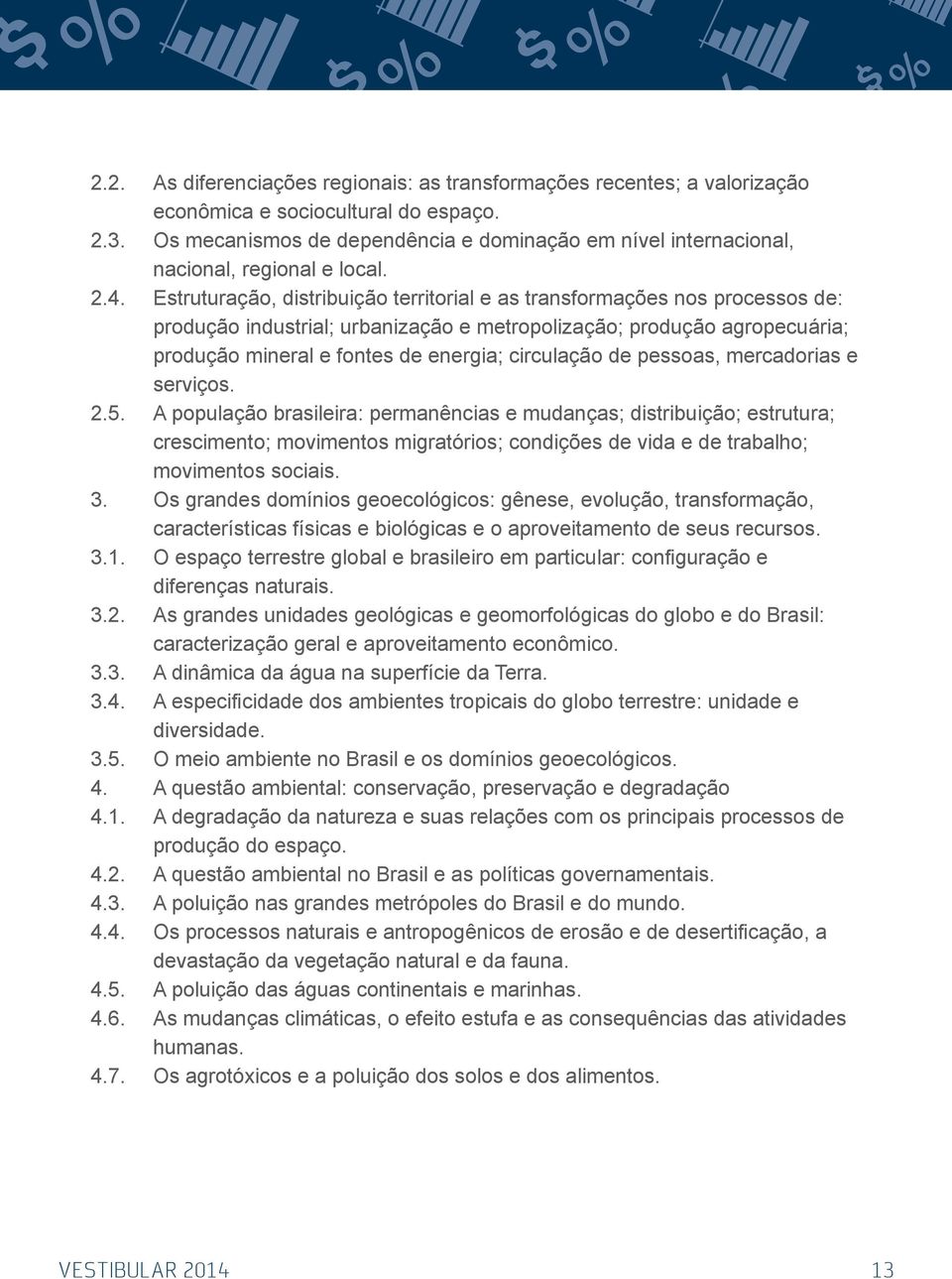 Estruturação, distribuição territorial e as transformações nos processos de: produção industrial; urbanização e metropolização; produção agropecuária; produção mineral e fontes de energia; circulação