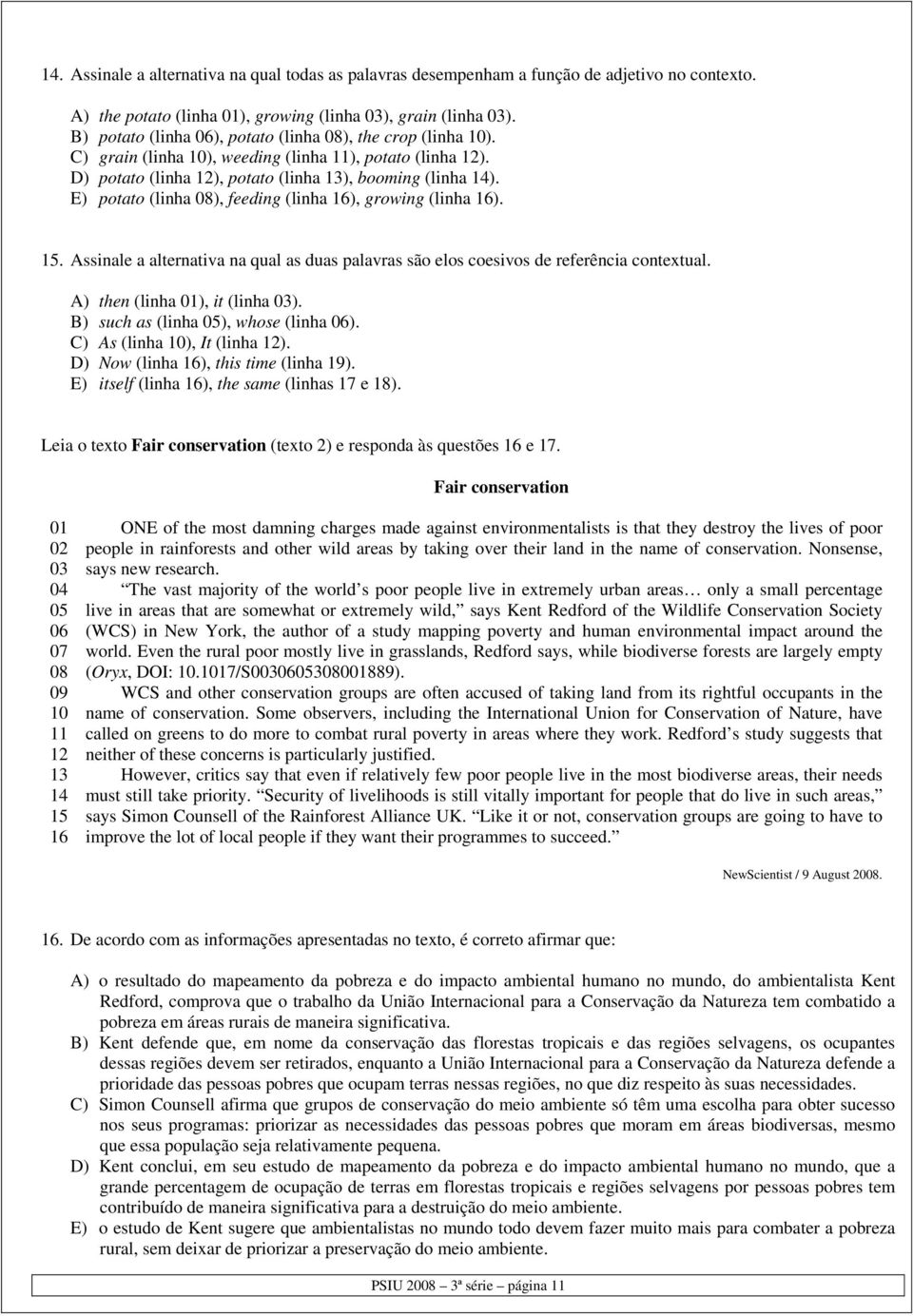 E) potato (linha 08), feeding (linha 16), growing (linha 16). 15. Assinale a alternativa na qual as duas palavras são elos coesivos de referência contextual. A) then (linha 01), it (linha 03).