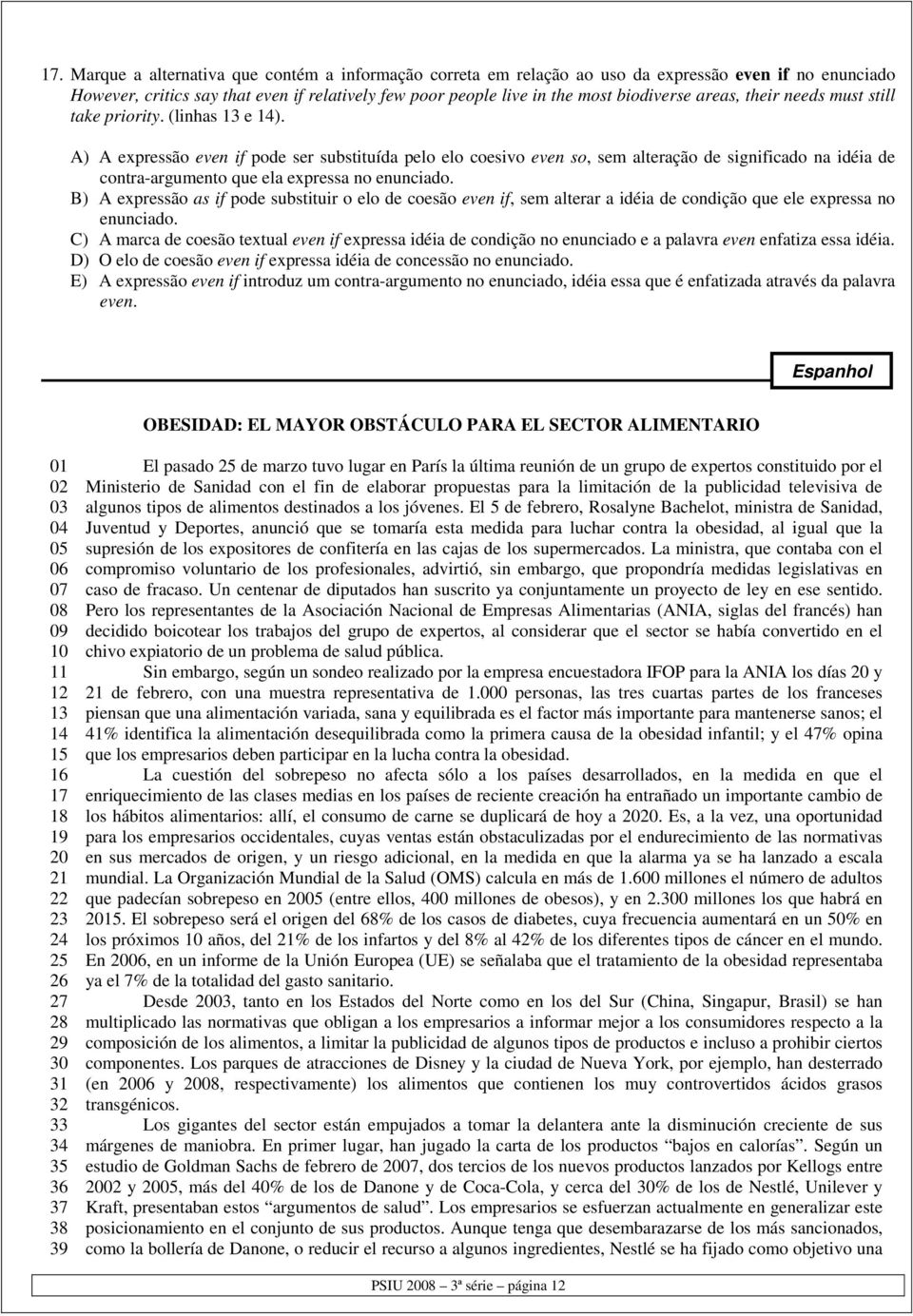 A) A expressão even if pode ser substituída pelo elo coesivo even so, sem alteração de significado na idéia de contra-argumento que ela expressa no enunciado.