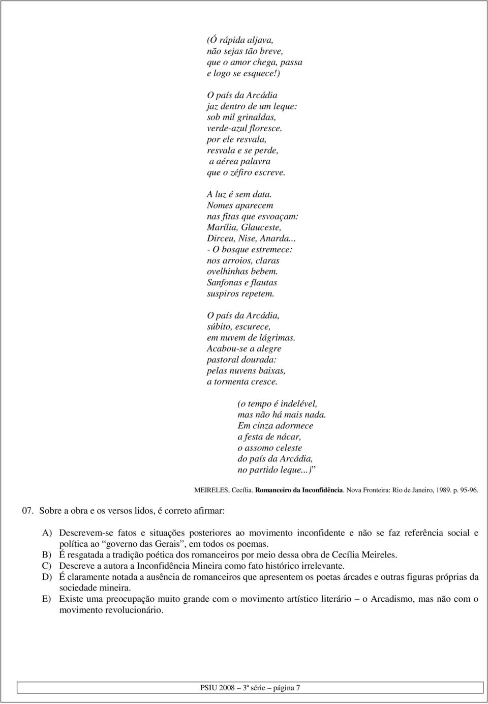 Nomes aparecem nas fitas que esvoaçam: Marília, Glauceste, Dirceu, Nise, Anarda... - O bosque estremece: nos arroios, claras ovelhinhas bebem. Sanfonas e flautas suspiros repetem.