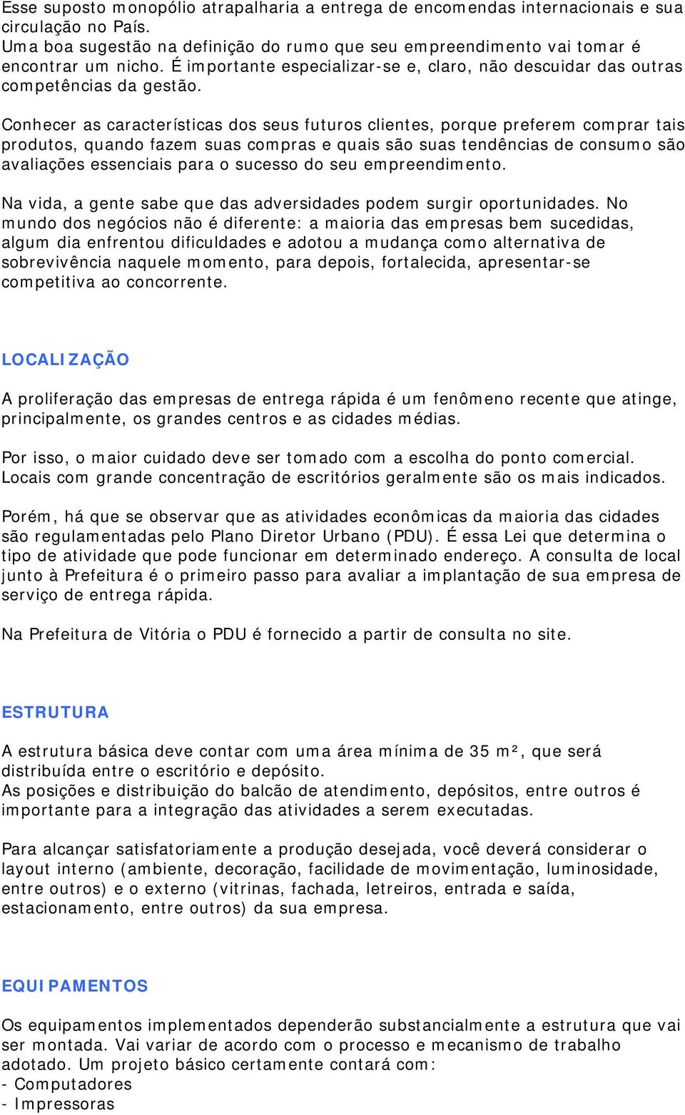 Conhecer as características dos seus futuros clientes, porque preferem comprar tais produtos, quando fazem suas compras e quais são suas tendências de consumo são avaliações essenciais para o sucesso