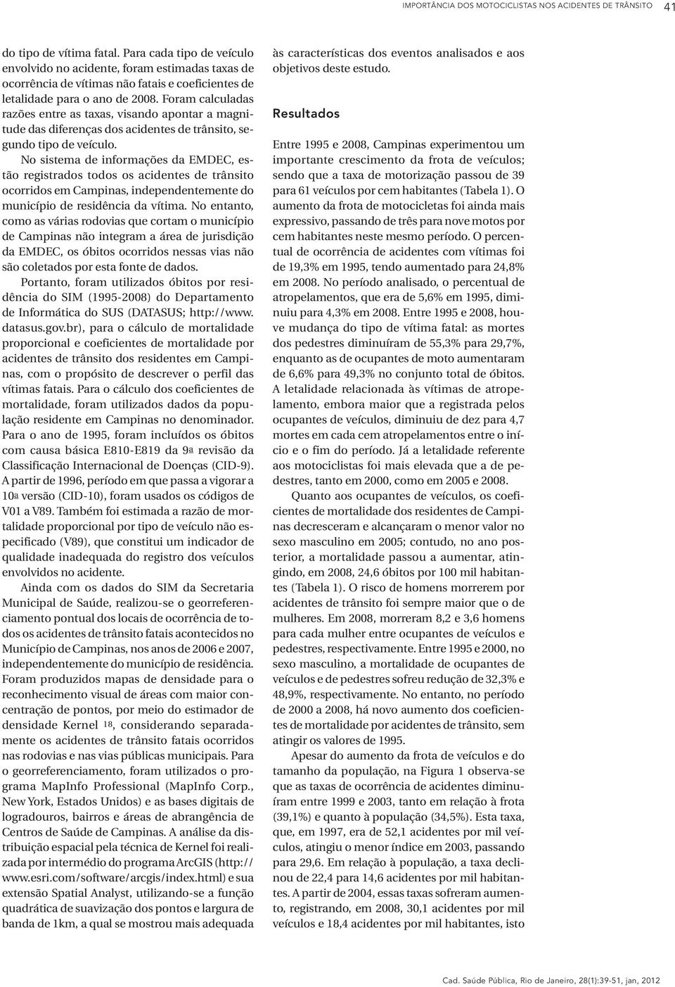 Foram calculadas razões entre as taxas, visando apontar a magnitude das diferenças dos acidentes de trânsito, segundo tipo de veículo.