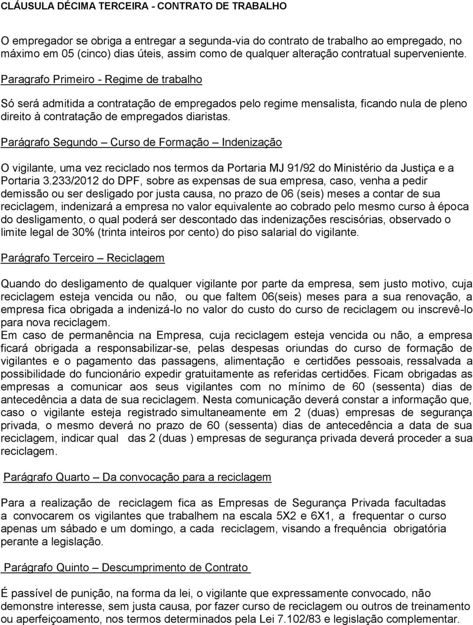 Paragrafo Primeiro - Regime de trabalho Só será admitida a contratação de empregados pelo regime mensalista, ficando nula de pleno direito à contratação de empregados diaristas.