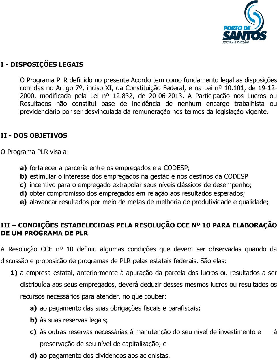 A Participação nos Lucros ou Resultados não constitui base de incidência de nenhum encargo trabalhista ou previdenciário por ser desvinculada da remuneração nos termos da legislação vigente.