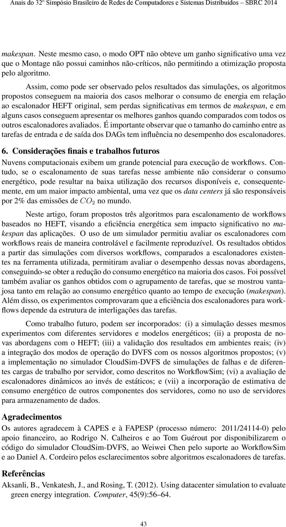 perdas significativas em termos de makespan, e em alguns casos conseguem apresentar os melhores ganhos quando comparados com todos os outros escalonadores avaliados.