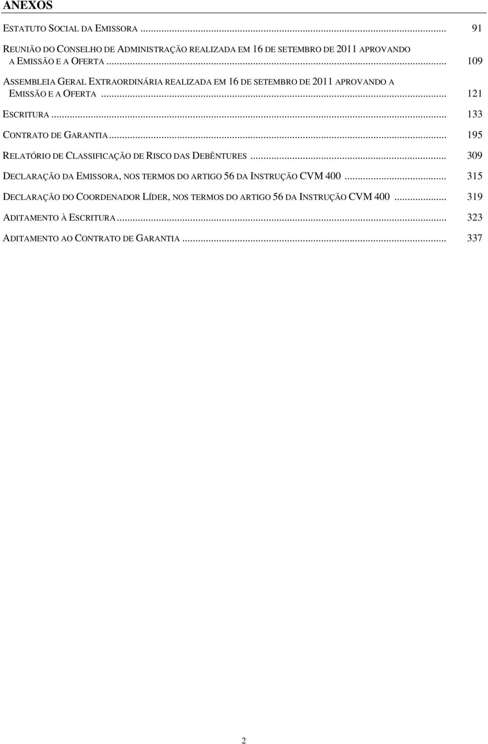 .. 195 RELATÓRIO DE CLASSIFICAÇÃO DE RISCO DAS DEBÊNTURES... 309 DECLARAÇÃO DA EMISSORA, NOS TERMOS DO ARTIGO 56 DA INSTRUÇÃO CVM 400.