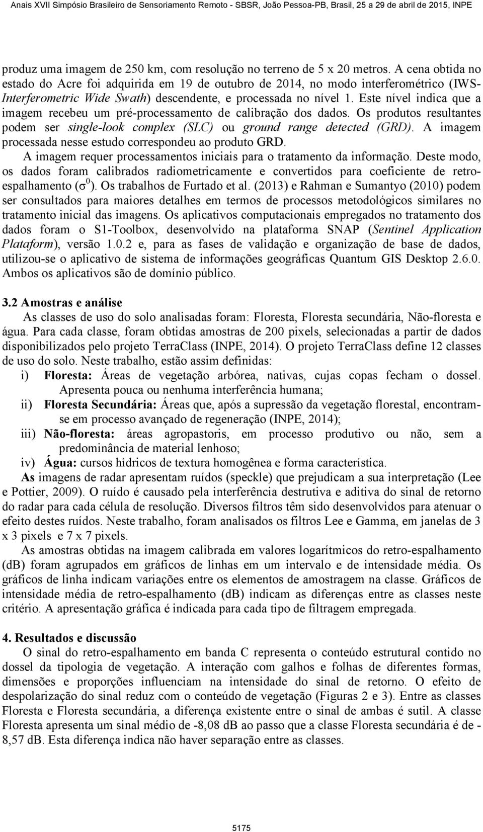 Este nível indica que a imagem recebeu um pré-processamento de calibração dos dados. Os produtos resultantes podem ser single-look complex (SLC) ou ground range detected (GRD).