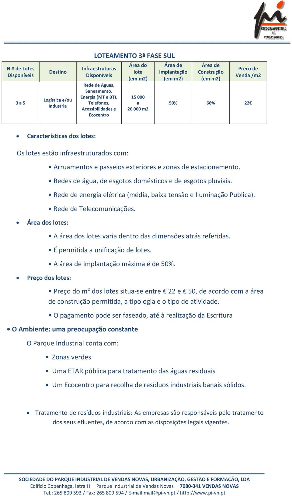 Arruamentos e passeios exteriores e zonas de estacionamento. Redes de água, de esgotos domésticos e de esgotos pluviais. Rede de energia elétrica (média, baixa tensão e Iluminação Publica).