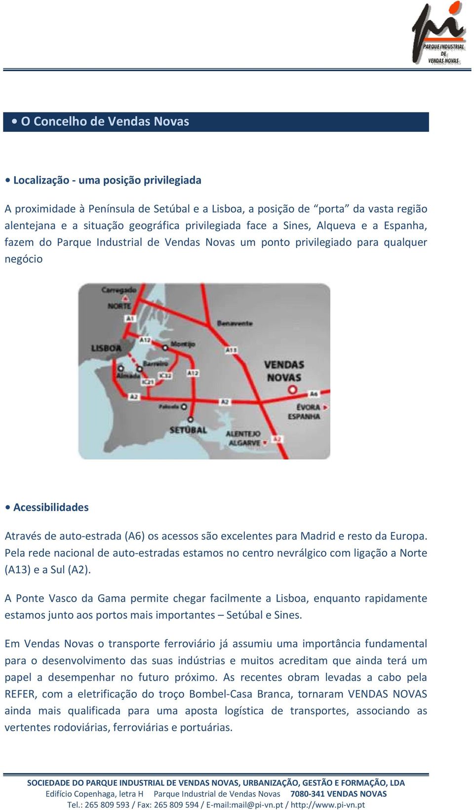 Madrid e resto da Europa. Pela rede nacional de auto estradas estamos no centro nevrálgico com ligação a Norte (A13) e a Sul (A2).