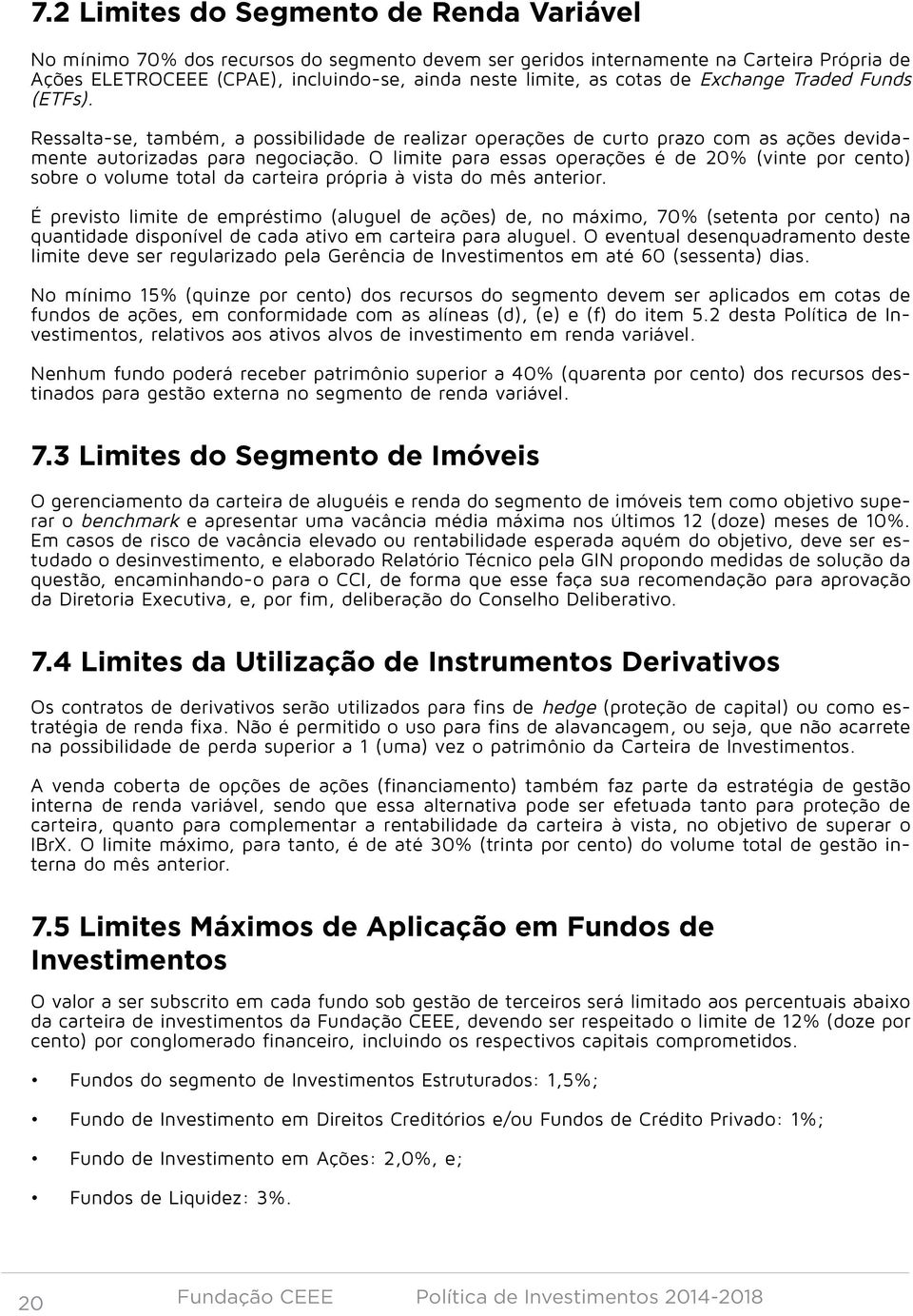 O limite para essas operações é de 20% (vinte por cento) sobre o volume total da carteira própria à vista do mês anterior.