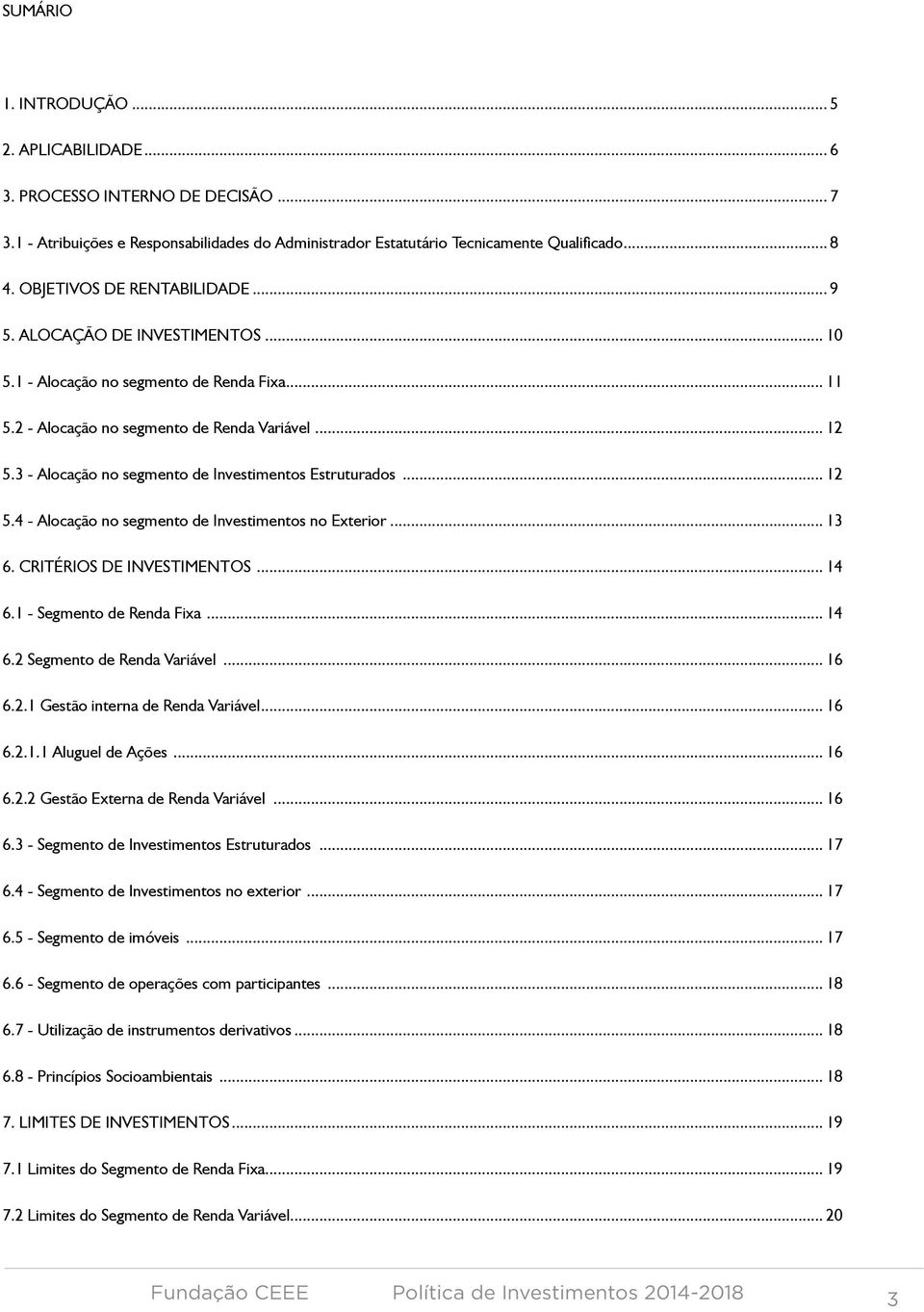 3 - Alocação no segmento de Investimentos Estruturados... 12 5.4 - Alocação no segmento de Investimentos no Exterior... 13 6. CRITÉRIOS DE INVESTIMENTOS... 14 6.1 - Segmento de Renda Fixa... 14 6.2 Segmento de Renda Variável.