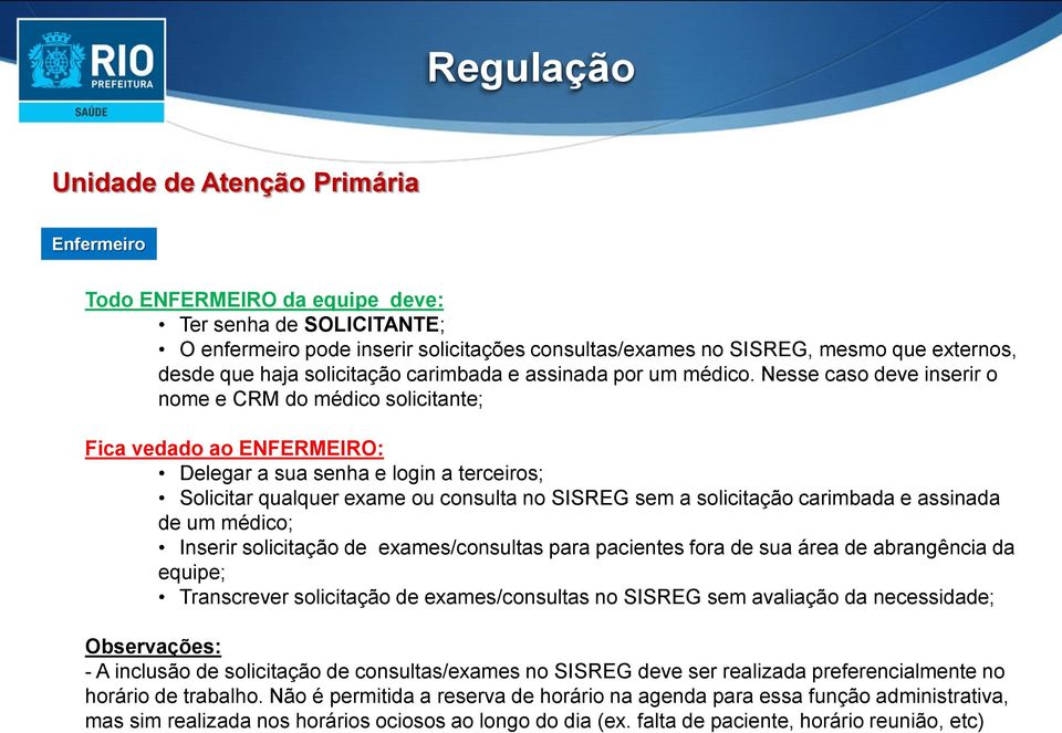 Nesse caso deve inserir o nome e CRM do médico solicitante; Fica vedado ao ENFERMEIRO: Delegar a sua senha e login a terceiros; Solicitar qualquer exame ou consulta no SISREG sem a solicitação