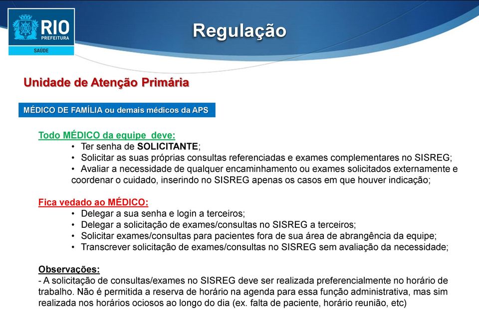 vedado ao MÉDICO: Delegar a sua senha e login a terceiros; Delegar a solicitação de exames/consultas no SISREG a terceiros; Solicitar exames/consultas para pacientes fora de sua área de abrangência