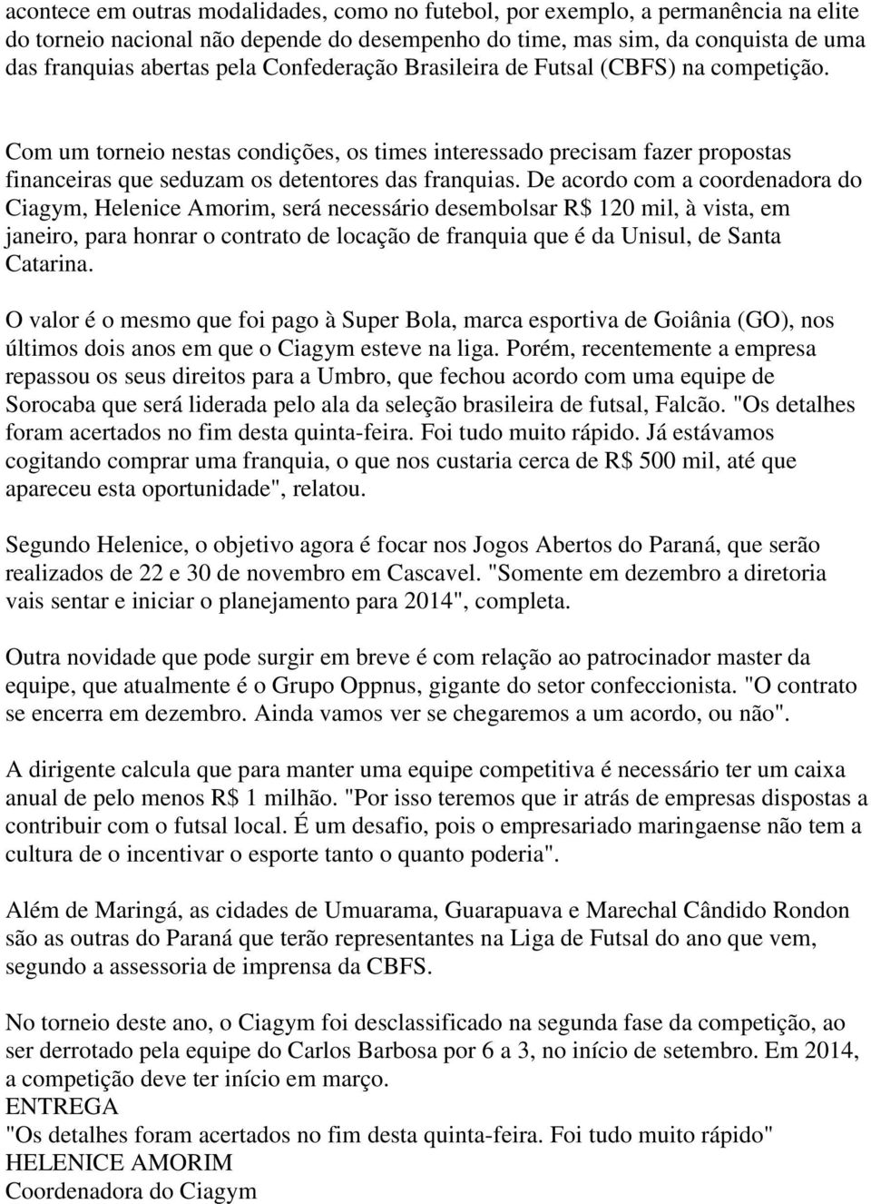 De acordo com a coordenadora do Ciagym, Helenice Amorim, será necessário desembolsar R$ 120 mil, à vista, em janeiro, para honrar o contrato de locação de franquia que é da Unisul, de Santa Catarina.