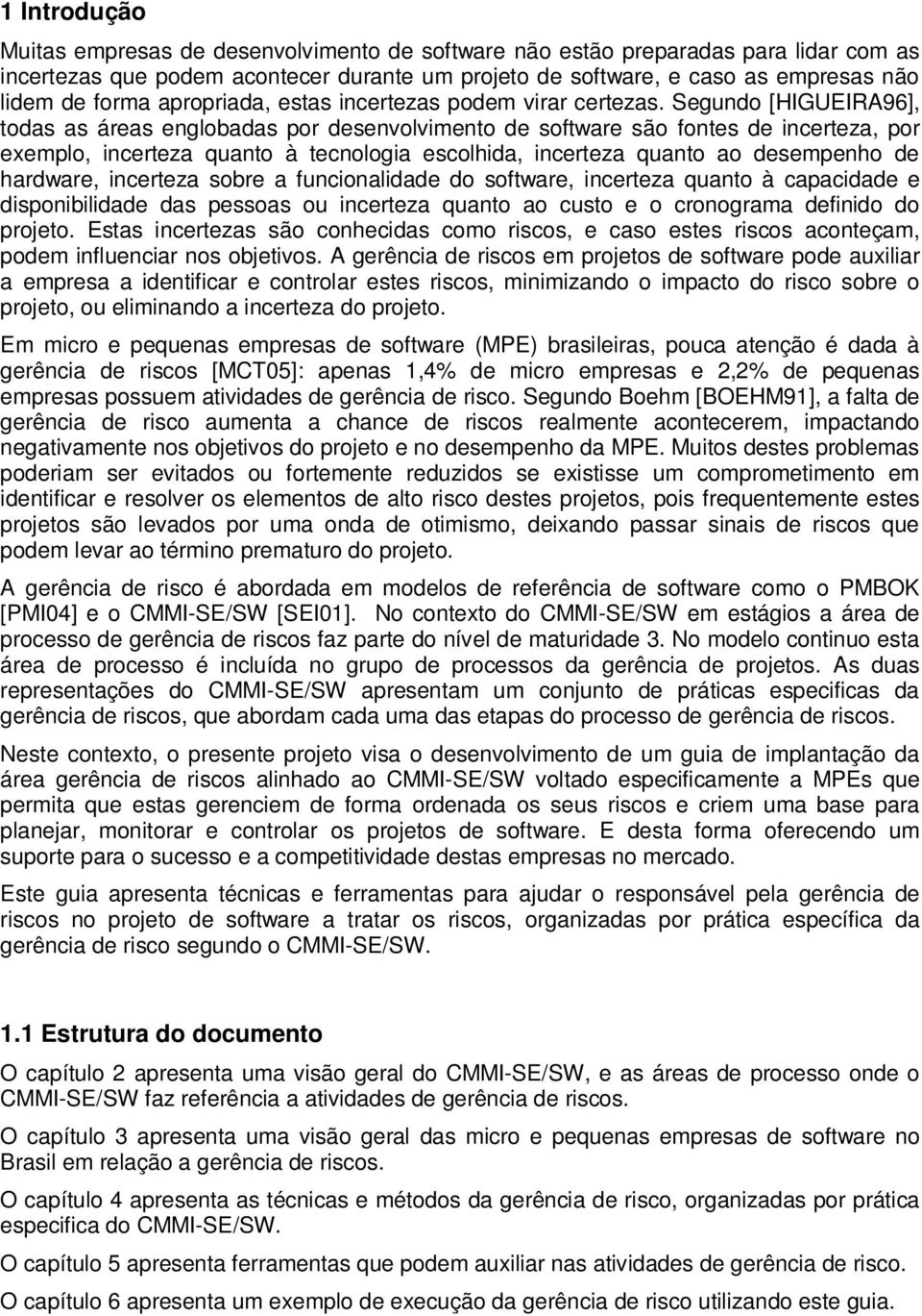 Segundo [HIGUEIRA96], todas as áreas englobadas por desenvolvimento de software são fontes de incerteza, por exemplo, incerteza quanto à tecnologia escolhida, incerteza quanto ao desempenho de