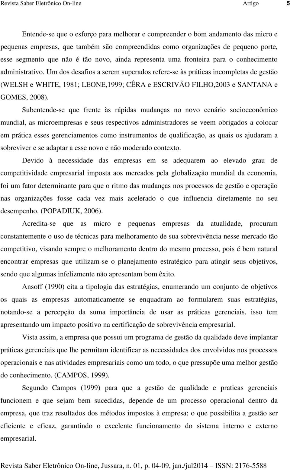 Um dos desafios a serem superados refere-se às práticas incompletas de gestão (WELSH e WHITE, 1981; LEONE,1999; CÊRA e ESCRIVÃO FILHO,2003 e SANTANA e GOMES, 2008).