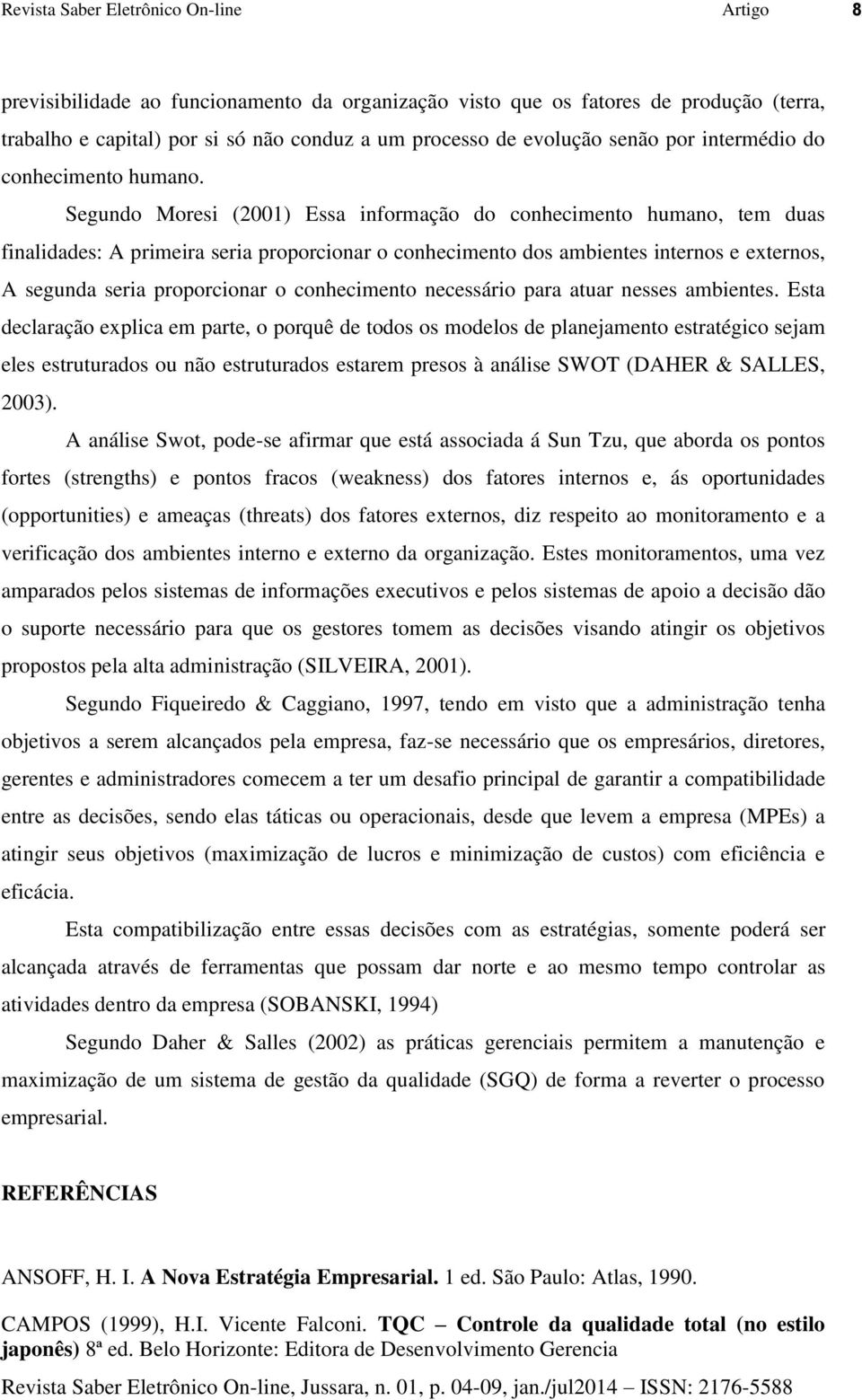 Segundo Moresi (2001) Essa informação do conhecimento humano, tem duas finalidades: A primeira seria proporcionar o conhecimento dos ambientes internos e externos, A segunda seria proporcionar o