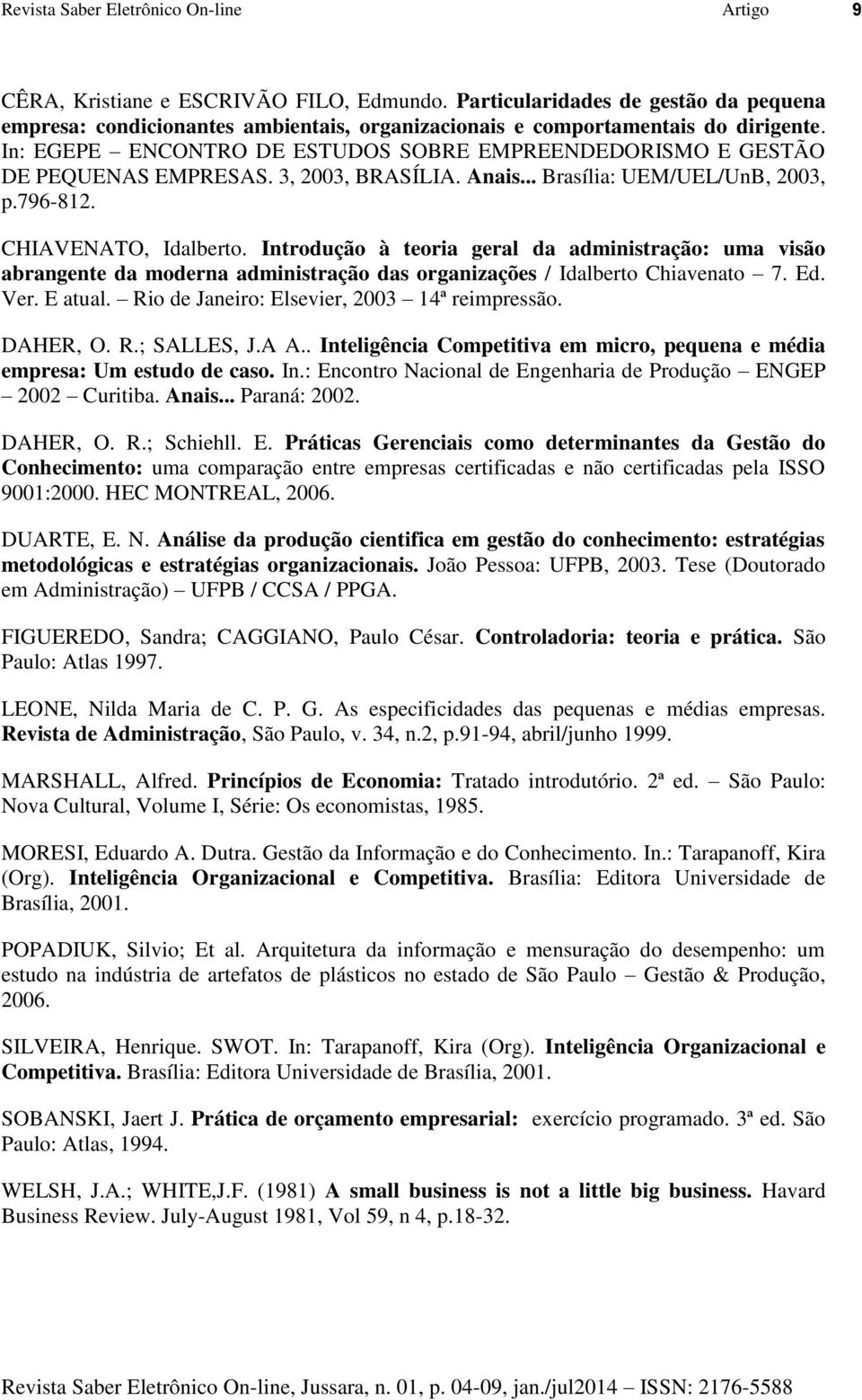 Introdução à teoria geral da administração: uma visão abrangente da moderna administração das organizações / Idalberto Chiavenato 7. Ed. Ver. E atual. Rio de Janeiro: Elsevier, 2003 14ª reimpressão.