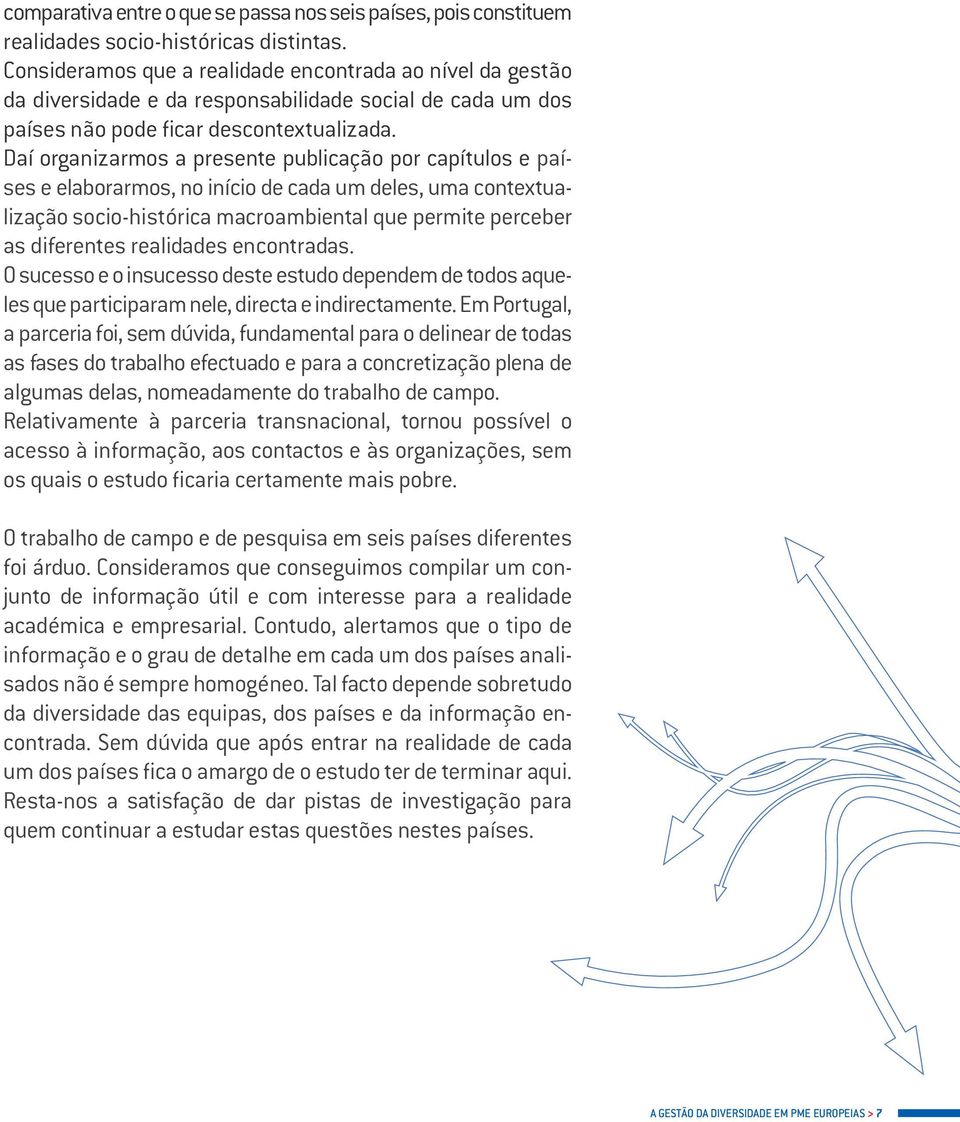 Daí organizarmos a presente publicação por capítulos e países e elaborarmos, no início de cada um deles, uma contextualização socio-histórica macroambiental que permite perceber as diferentes