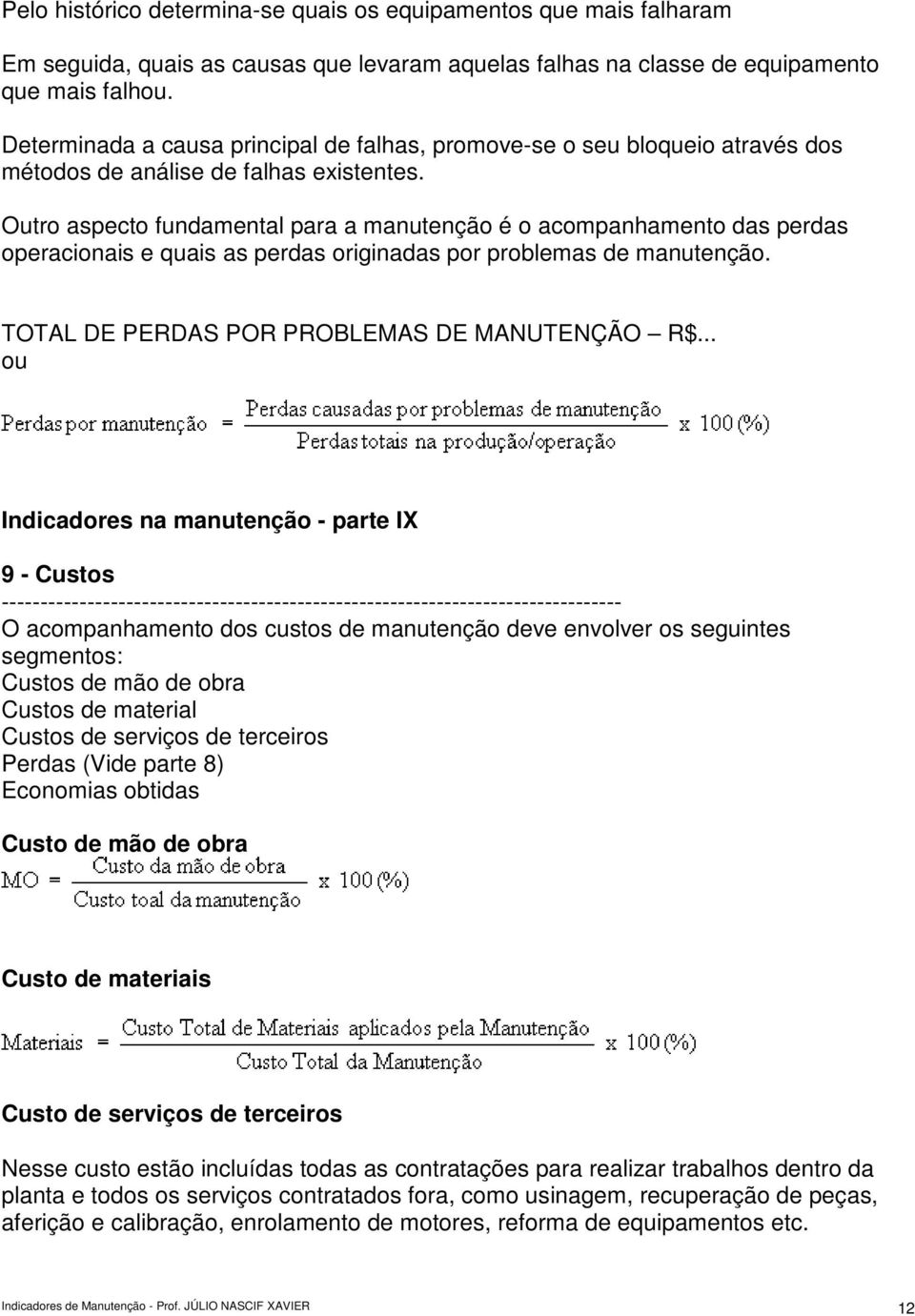 Outro aspecto fundamental para a manutenção é o acompanhamento das perdas operacionais e quais as perdas originadas por problemas de manutenção. TOTAL DE PERDAS POR PROBLEMAS DE MANUTENÇÃO R$.