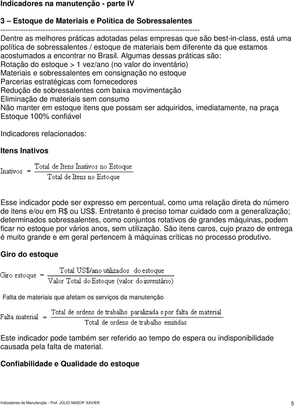 Algumas dessas práticas são: Rotação do estoque > 1 vez/ano (no valor do inventário) Materiais e sobressalentes em consignação no estoque Parcerias estratégicas com fornecedores Redução de