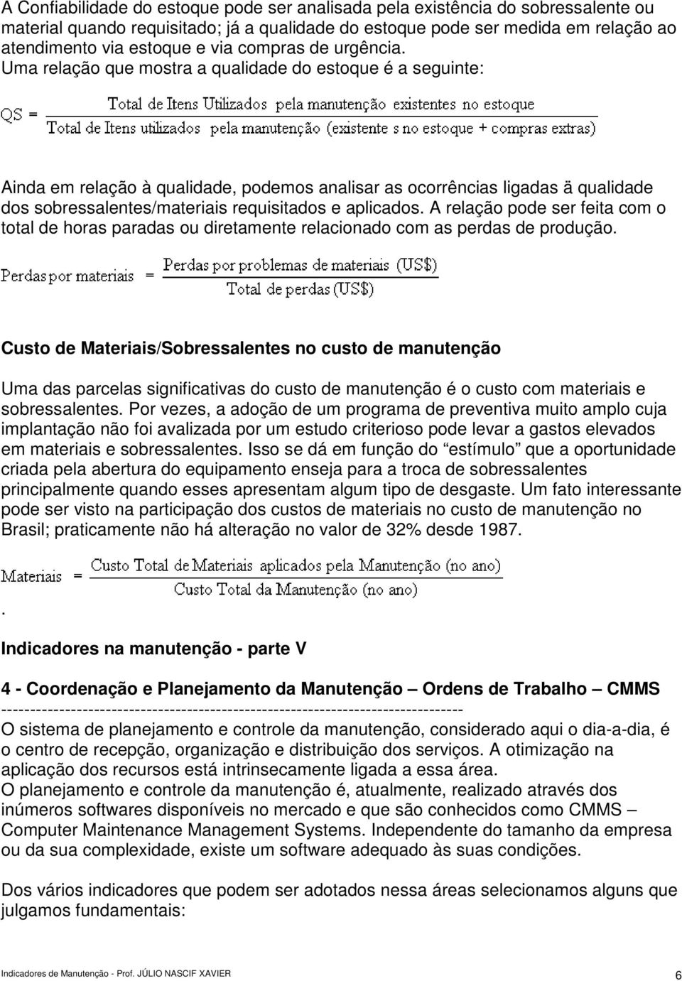 Uma relação que mostra a qualidade do estoque é a seguinte: Ainda em relação à qualidade, podemos analisar as ocorrências ligadas ä qualidade dos sobressalentes/materiais requisitados e aplicados.