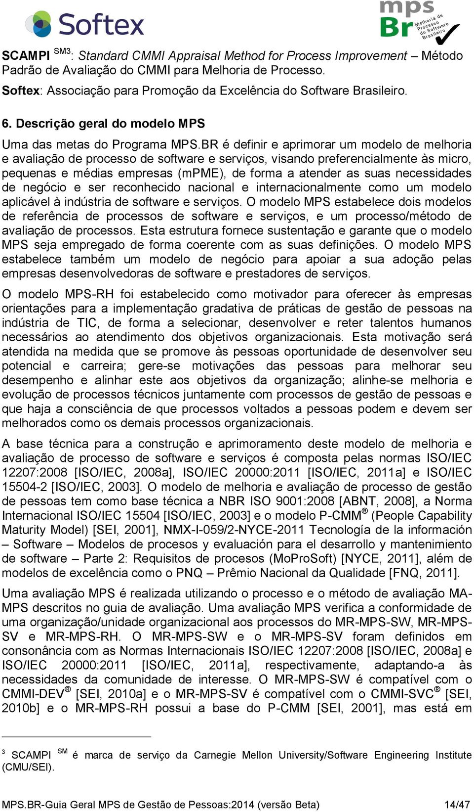 BR é definir e aprimorar um modelo de melhoria e avaliação de processo de software e serviços, visando preferencialmente às micro, pequenas e médias empresas (mpme), de forma a atender as suas