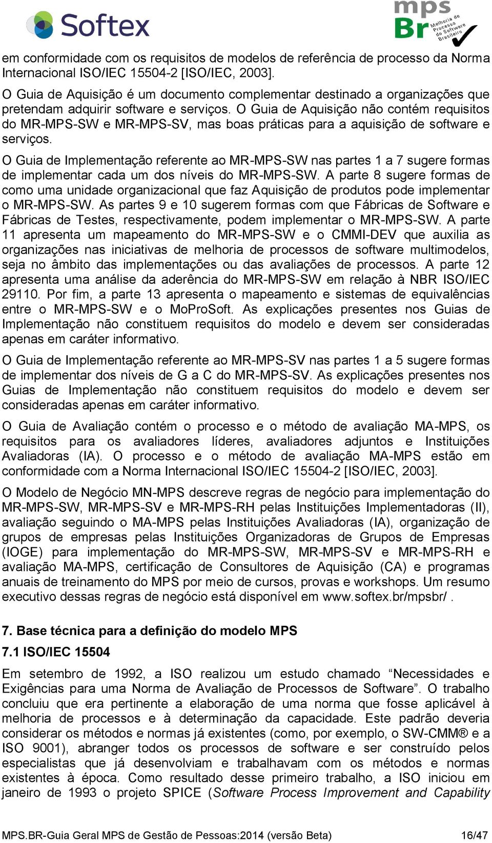 O Guia de Aquisição não contém requisitos do MR-MPS-SW e MR-MPS-SV, mas boas práticas para a aquisição de software e serviços.