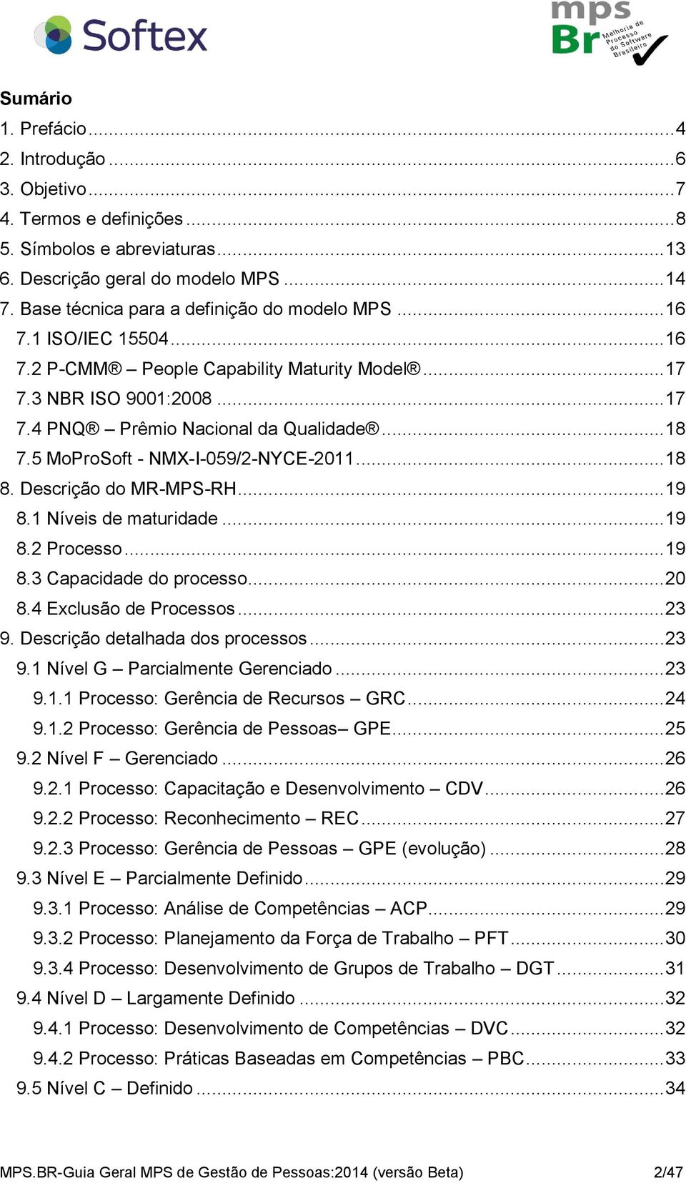 5 MoProSoft - NMX-I-059/2-NYCE-2011... 18 8. Descrição do MR-MPS-RH... 19 8.1 Níveis de maturidade... 19 8.2 Processo... 19 8.3 Capacidade do processo... 20 8.4 Exclusão de Processos... 23 9.