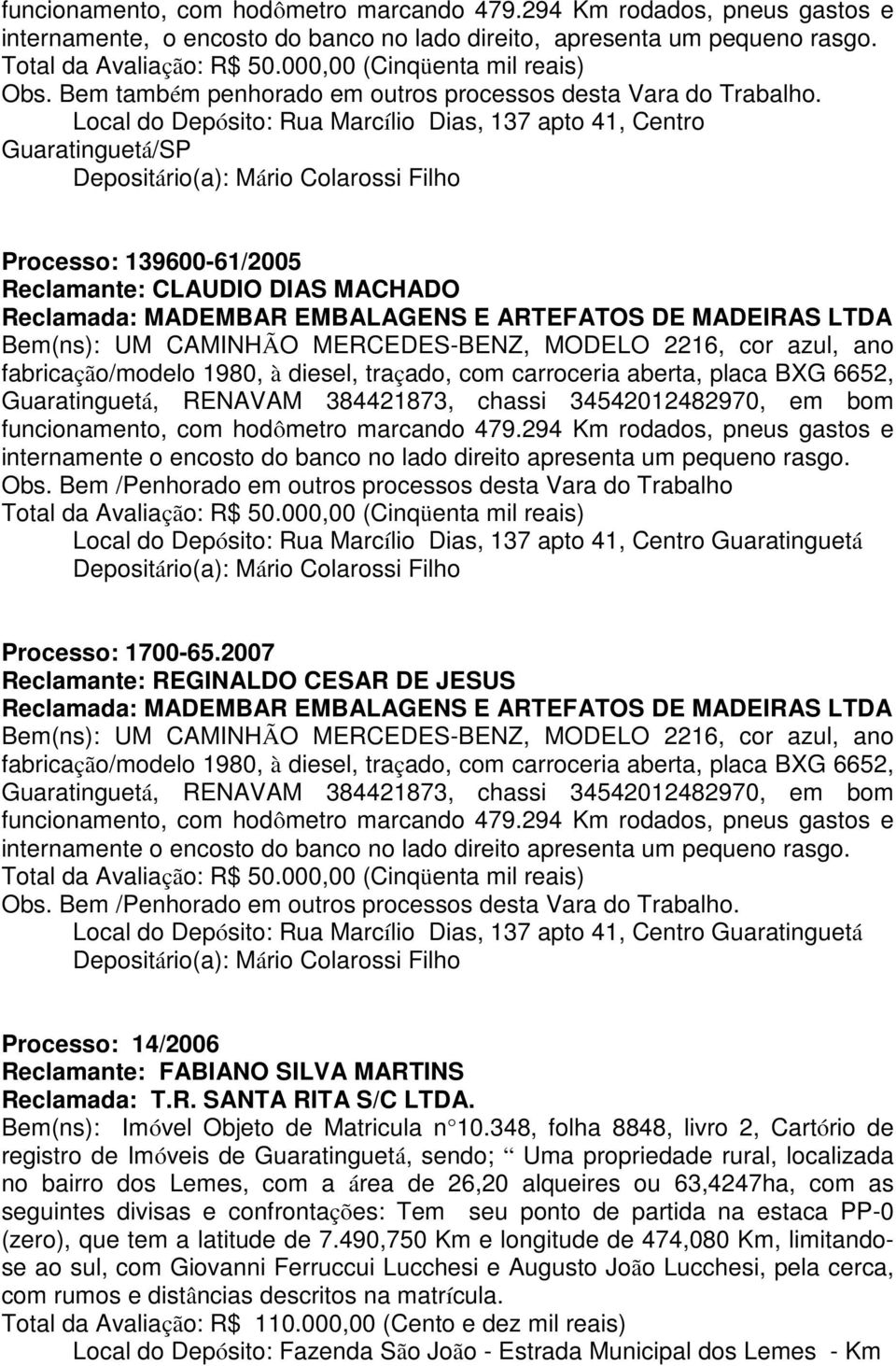 Local do Depósito: Rua Marcílio Dias, 137 apto 41, Centro Depositário(a): Mário Colarossi Filho Processo: 139600-61/2005 Reclamante: CLAUDIO DIAS MACHADO Reclamada: MADEMBAR EMBALAGENS E ARTEFATOS DE