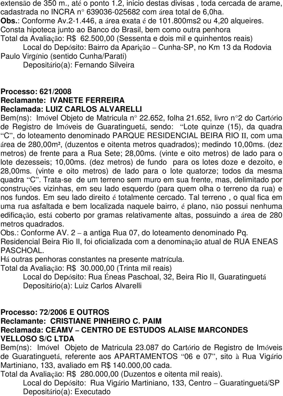 500,00 (Sessenta e dois mil e quinhentos reais) Local do Depósito: Bairro da Aparição Cunha-SP, no Km 13 da Rodovia Paulo Virgínio (sentido Cunha/Parati) Depositário(a): Fernando Silveira Processo: