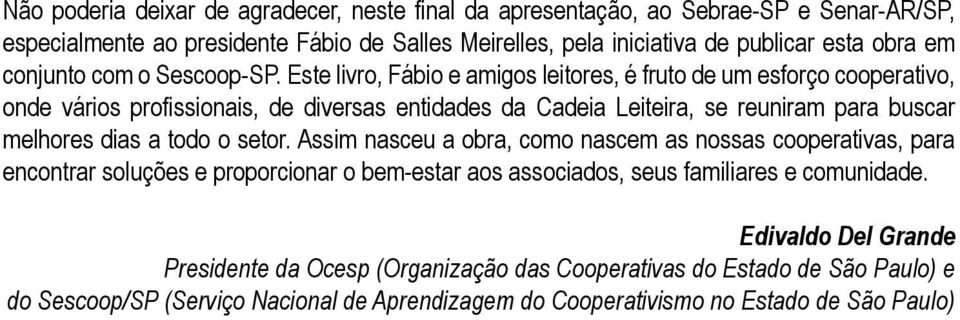 Este livro, Fábio e amigos leitores, é fruto de um esforço cooperativo, onde vários profissionais, de diversas entidades da Cadeia Leiteira, se reuniram para buscar melhores dias a todo