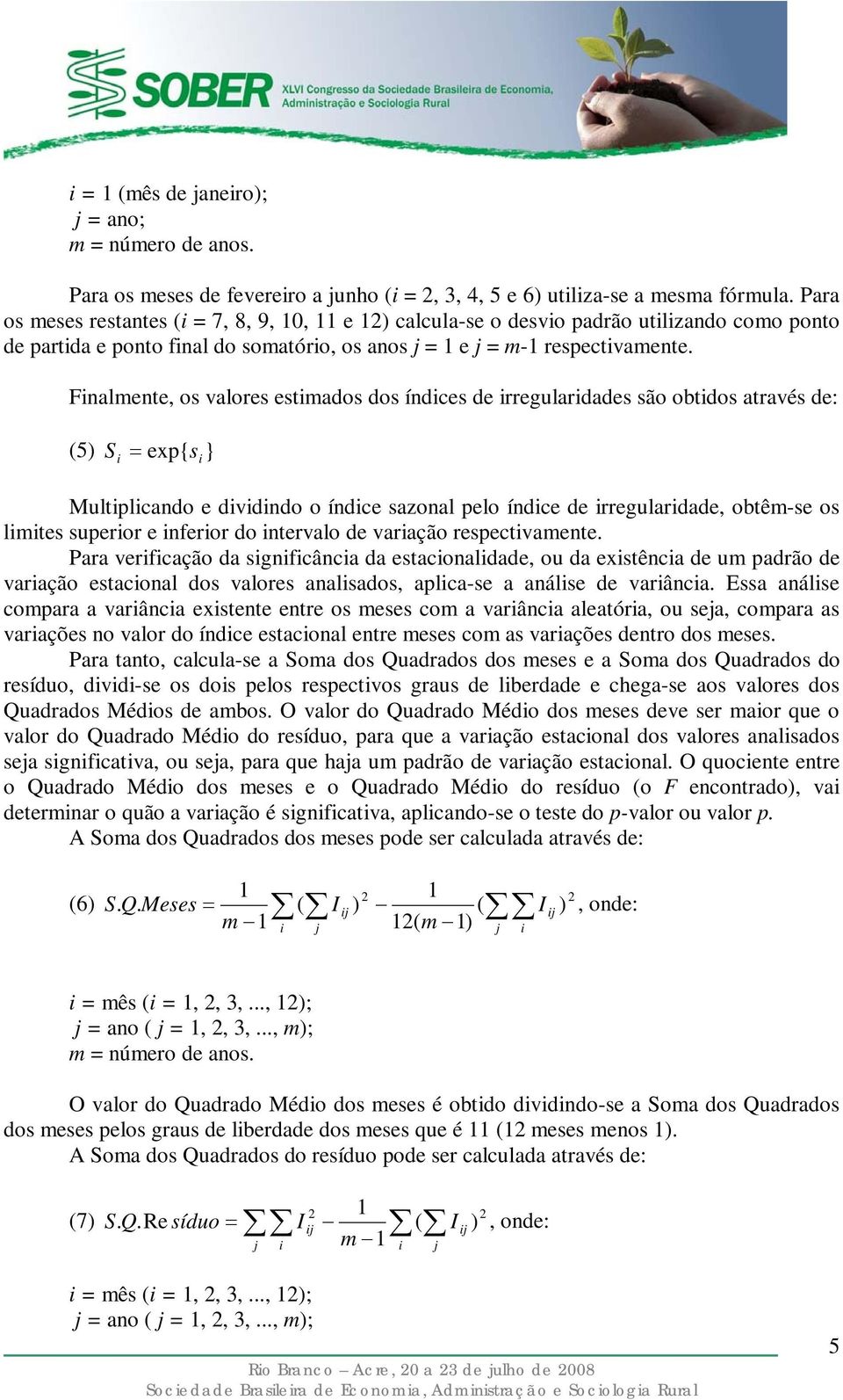 Finalmente, os valores estimados dos s de irregularidades são obtidos através de: (5) S i = exp{ s i } Multiplicando e dividindo o sazonal pelo de irregularidade, obtêm-se os limites superior e