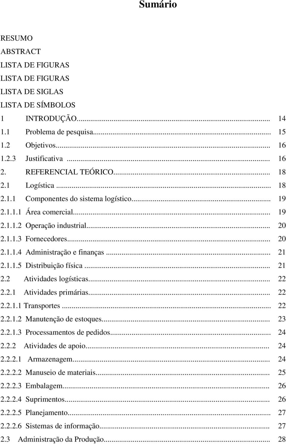 .. 2.1.1.5 Distribuição física... 21 21 2.2 Atividades logísticas... 22 2.2.1 Atividades primárias... 2.2.1.1 Transportes... 2.2.1.2 Manutenção de estoques... 2.2.1.3 Processamentos de pedidos... 2.2.2 Atividades de apoio.