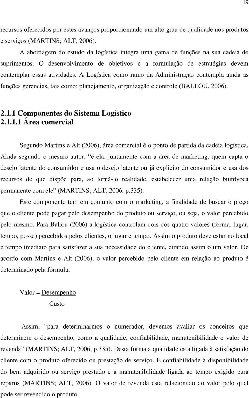 A Logística como ramo da Administração contempla ainda as funções gerencias, tais como: planejamento, organização e controle (BALLOU, 2006). 2.1.