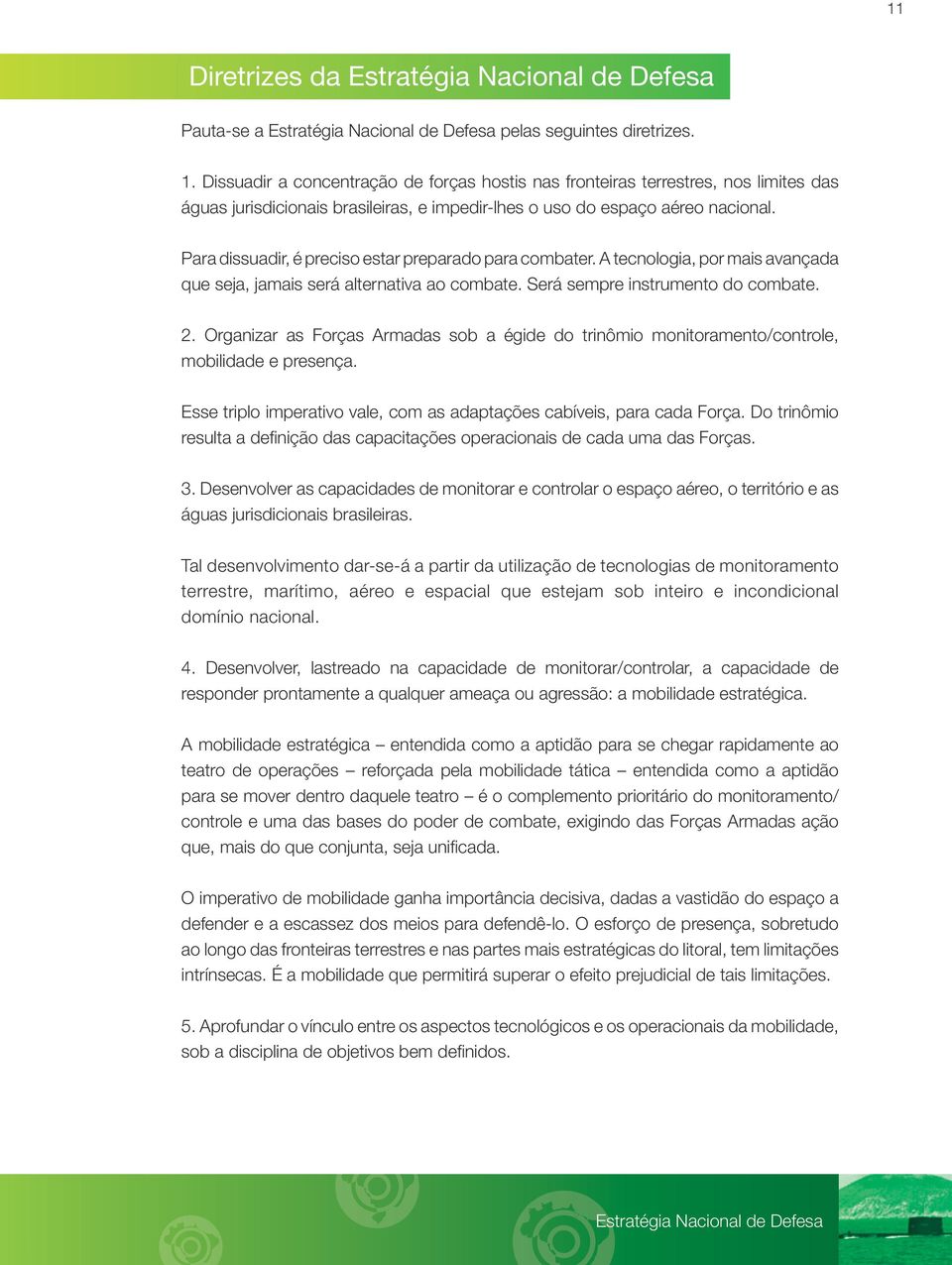 Para dissuadir, é preciso estar preparado para combater. A tecnologia, por mais avançada que seja, jamais será alternativa ao combate. Será sempre instrumento do combate. 2.